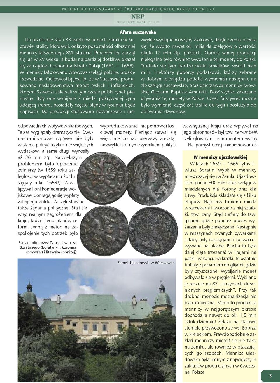 Ciekawostką jest to, że w Suczawie produkowano naśladownictwa monet ryskich i inflanckich, którymi Szwedzi zalewali w tym czasie polski rynek pieniężny.