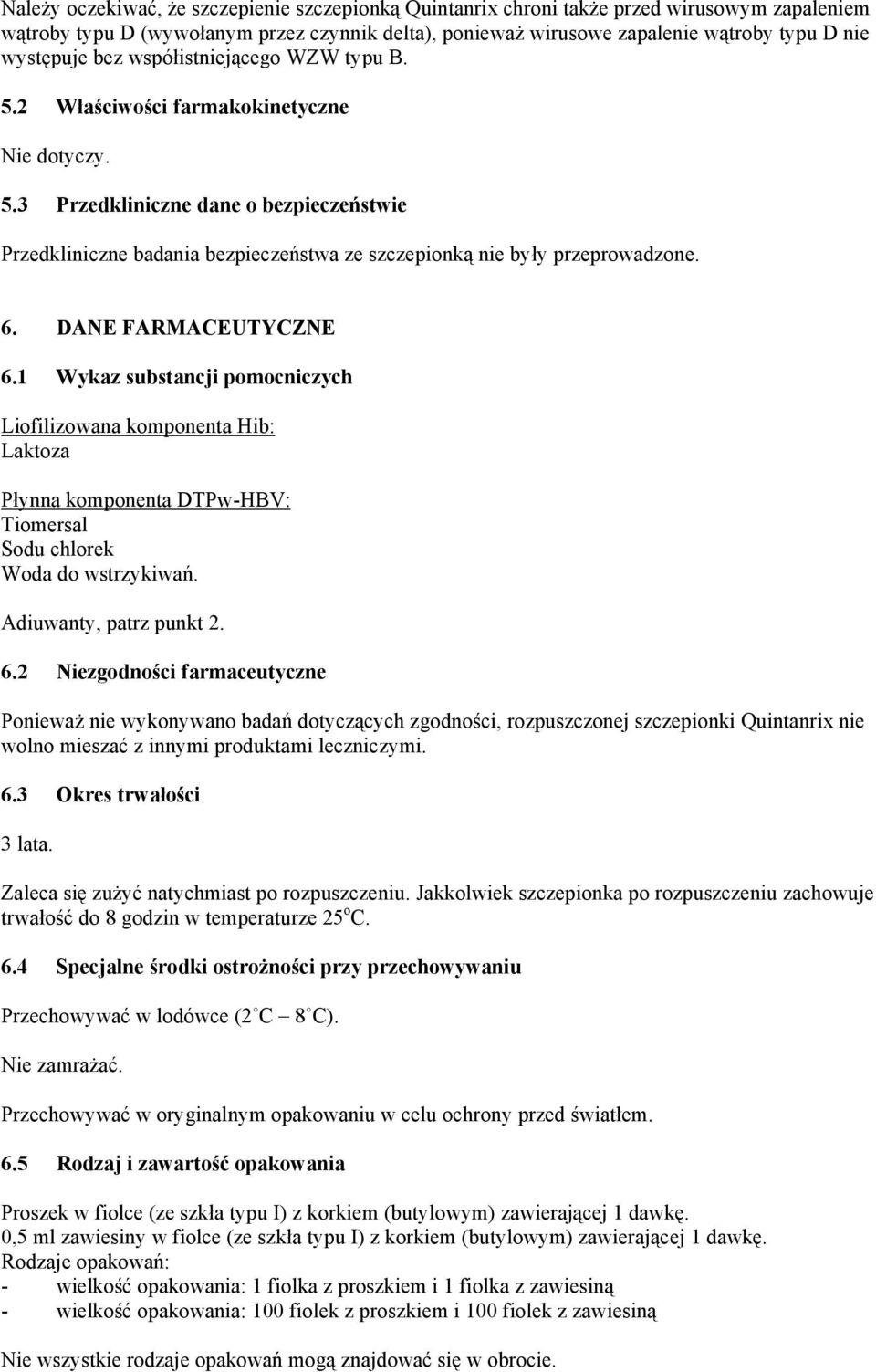 6. DANE FARMACEUTYCZNE 6.1 Wykaz substancji pomocniczych Liofilizowana komponenta Hib: Laktoza Płynna komponenta DTPw-HBV: Tiomersal Sodu chlorek Woda do wstrzykiwań. Adiuwanty, patrz punkt 2. 6.2 Niezgodności farmaceutyczne Ponieważ nie wykonywano badań dotyczących zgodności, rozpuszczonej szczepionki Quintanrix nie wolno mieszać z innymi produktami leczniczymi.