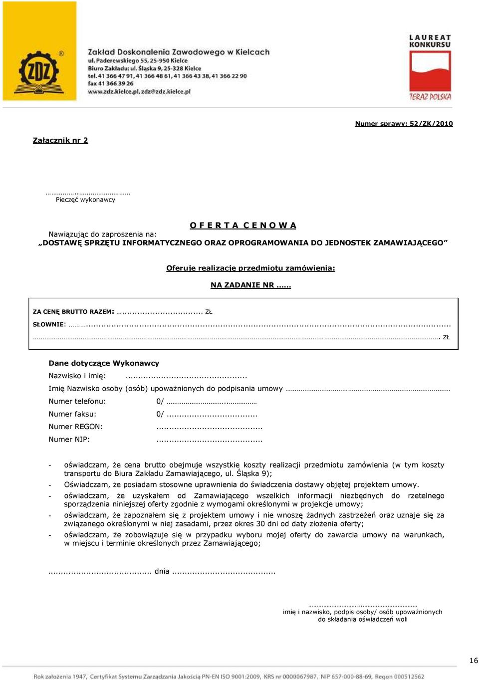 ZADANIE NR ZA CENĘ BRUTTO RAZEM:... ZŁ SŁOWNIE:.... ZŁ Dane dotyczące Wykonawcy Nazwisko i imię:... Imię Nazwisko osoby (osób) upowaŝnionych do podpisania umowy Numer telefonu: 0/.. Numer faksu: 0/.