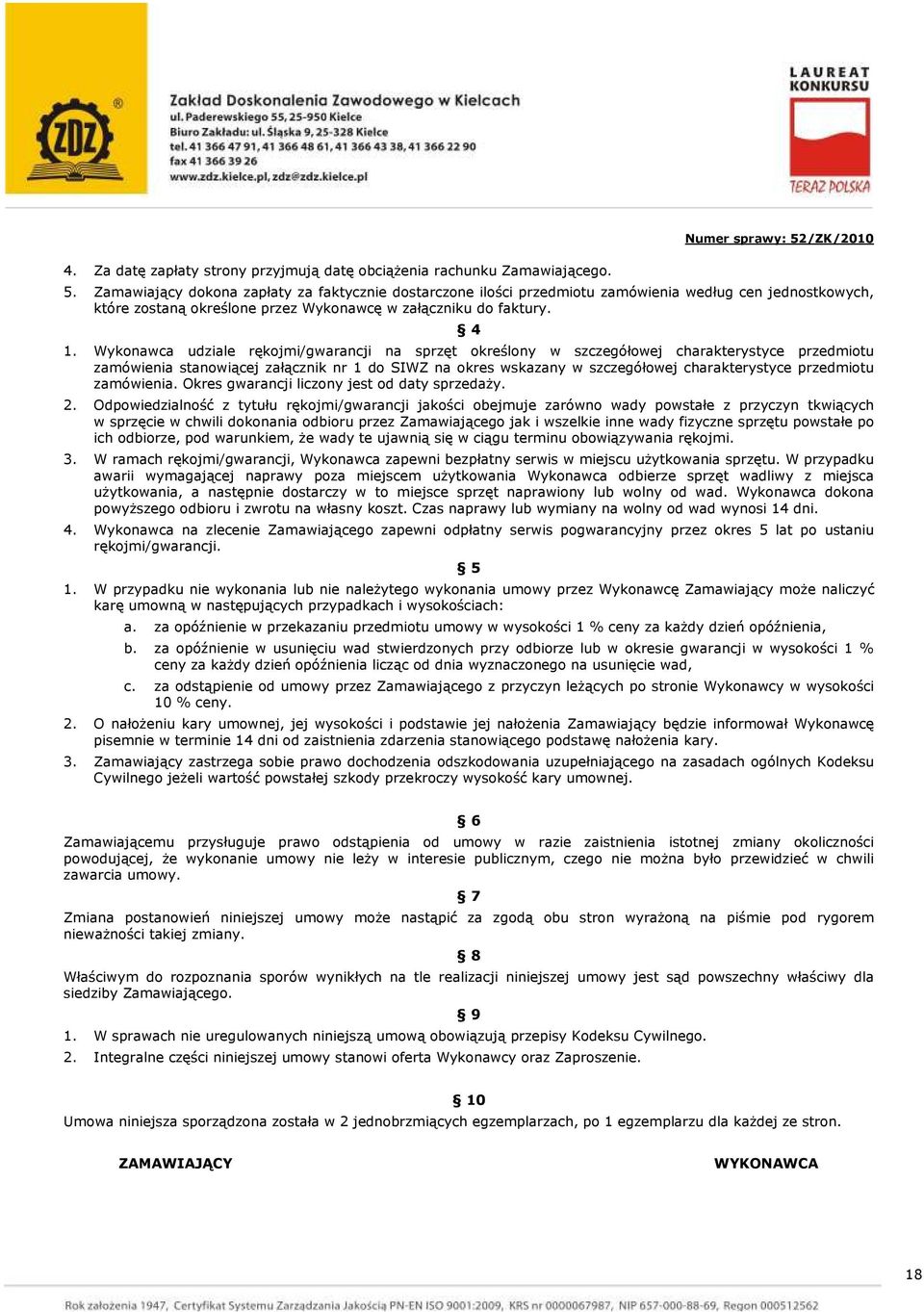 Wykonawca udziale rękojmi/gwarancji na sprzęt określony w szczegółowej charakterystyce przedmiotu zamówienia stanowiącej załącznik nr 1 do SIWZ na okres wskazany w szczegółowej charakterystyce