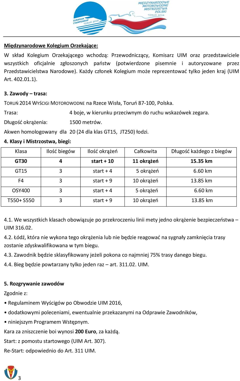 Zawody trasa: TORUŃ 2014 WYŚCIGI MOTOROWODNE na Rzece Wisła, Toruń 87-100, Polska. Trasa: Długość okrążenia: 4 boje, w kierunku przeciwnym do ruchu wskazówek zegara. 1500 metrów.