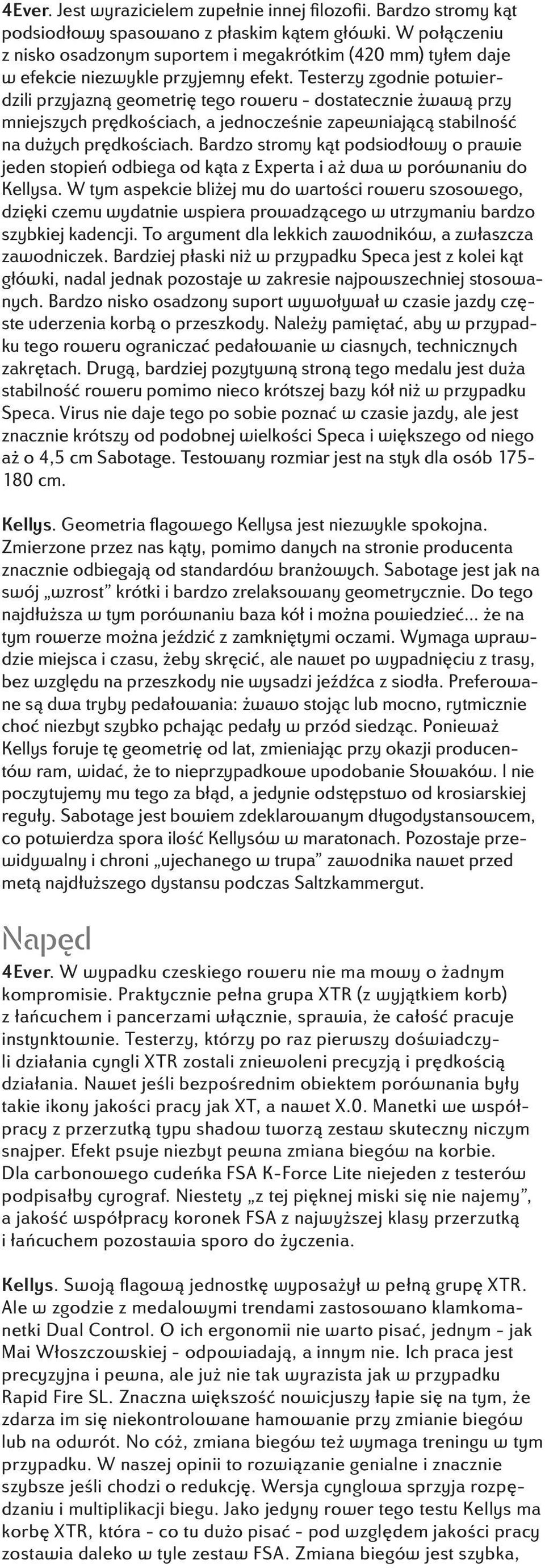 Testerzy zgodnie potwierdzili przyjazną geometrię tego roweru - dostatecznie żwawą przy mniejszych prędkościach, a jednocześnie zapewniającą stabilność na dużych prędkościach.