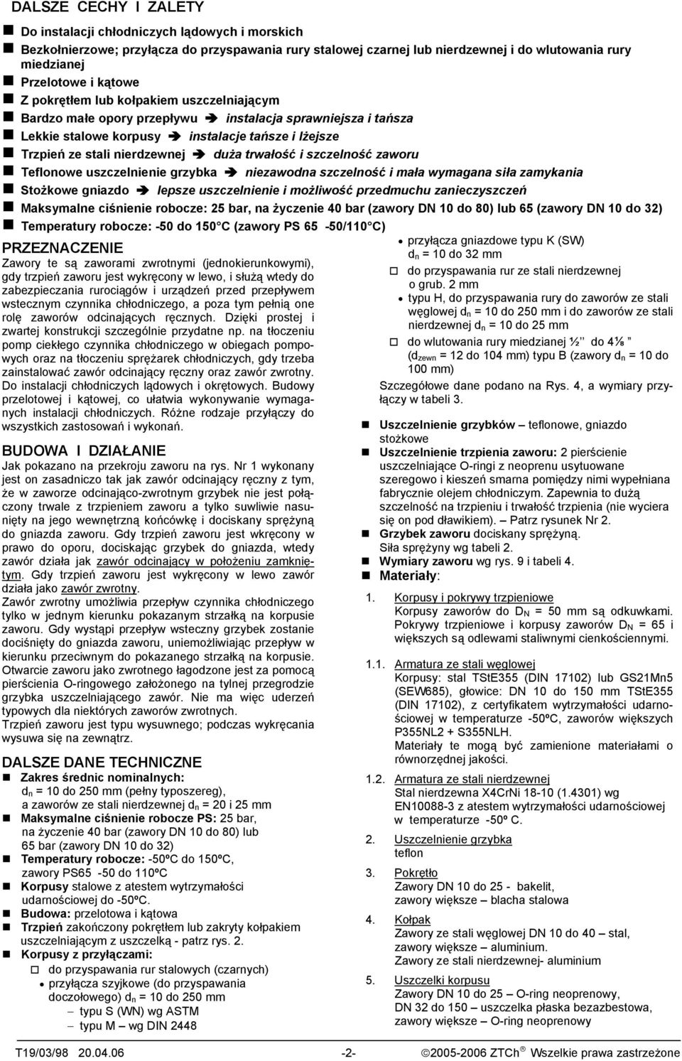 trwałość i szczelność zaworu Teflonowe uszczelnienie rzybka niezawodna szczelność i mała wymaana siła zamykania Stożkowe niazdo lepsze uszczelnienie i możliwość przedmuchu zanieczyszczeń Maksymalne