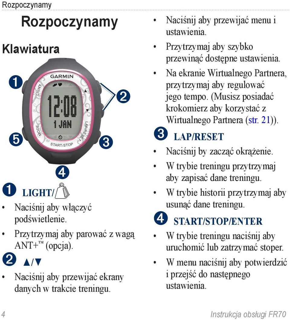 Na ekranie Wirtualnego Partnera, przytrzymaj aby regulować jego tempo. (Musisz posiadać krokomierz aby korzystać z Wirtualnego Partnera (str. 21)). ➌ LAP/RESET Naciśnij by zacząć okrążenie.