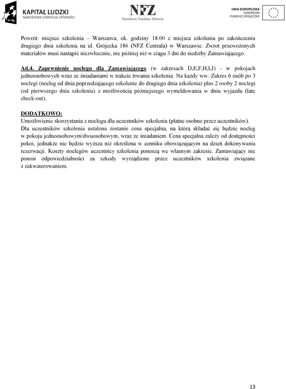 Zapewnienie noclegu dla Zamawiającego (w zakresach D,E,F,H,I,J) - w pokojach jednoosobowych wraz ze śniadaniami w trakcie trwania szkolenia. Na każdy ww.