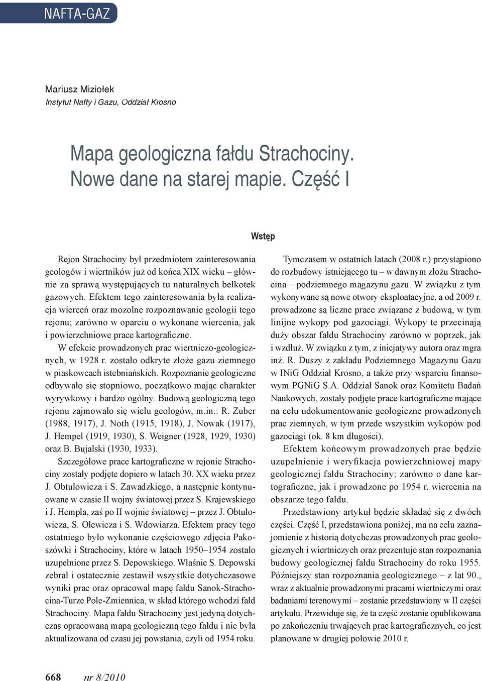 Efektem tego zainteresowania była realizacja wierceń oraz mozolne rozpoznawanie geologii tego rejonu; zarówno w oparciu o wykonane wiercenia, jak i powierzchniowe prace kartograficzne.