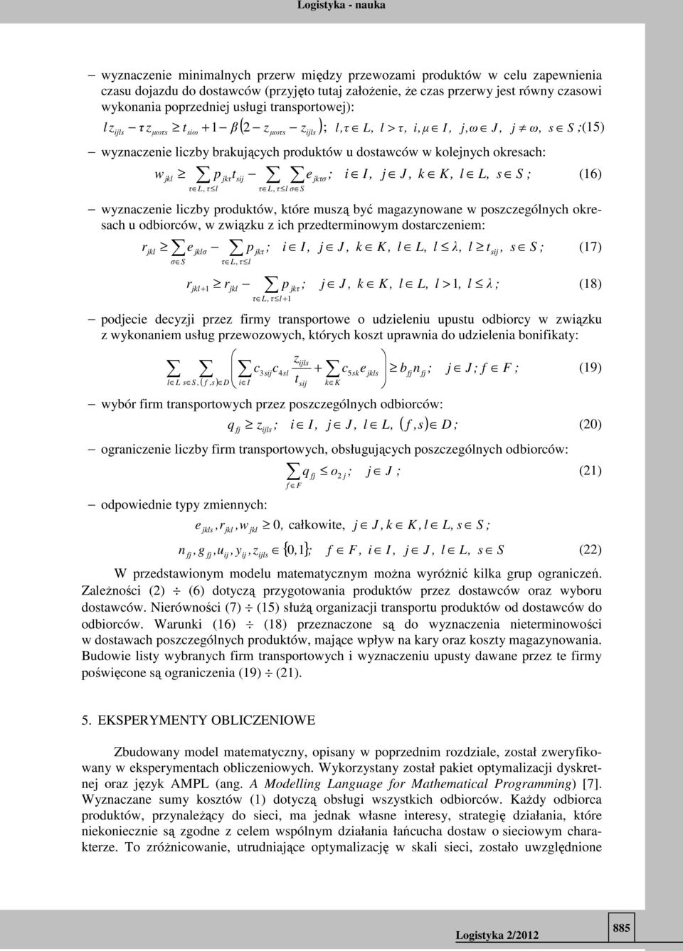 (16) wynacni licby produktów, któr musą być magaynowan w poscgólnych okrsach u odbiorców, w wiąku ich prdtrminowym dostarcnim: r kl σ S r klσ p kτ τ L, τ l i I, J, k K, l L, l λ, l t, s S (17) 1 rkl