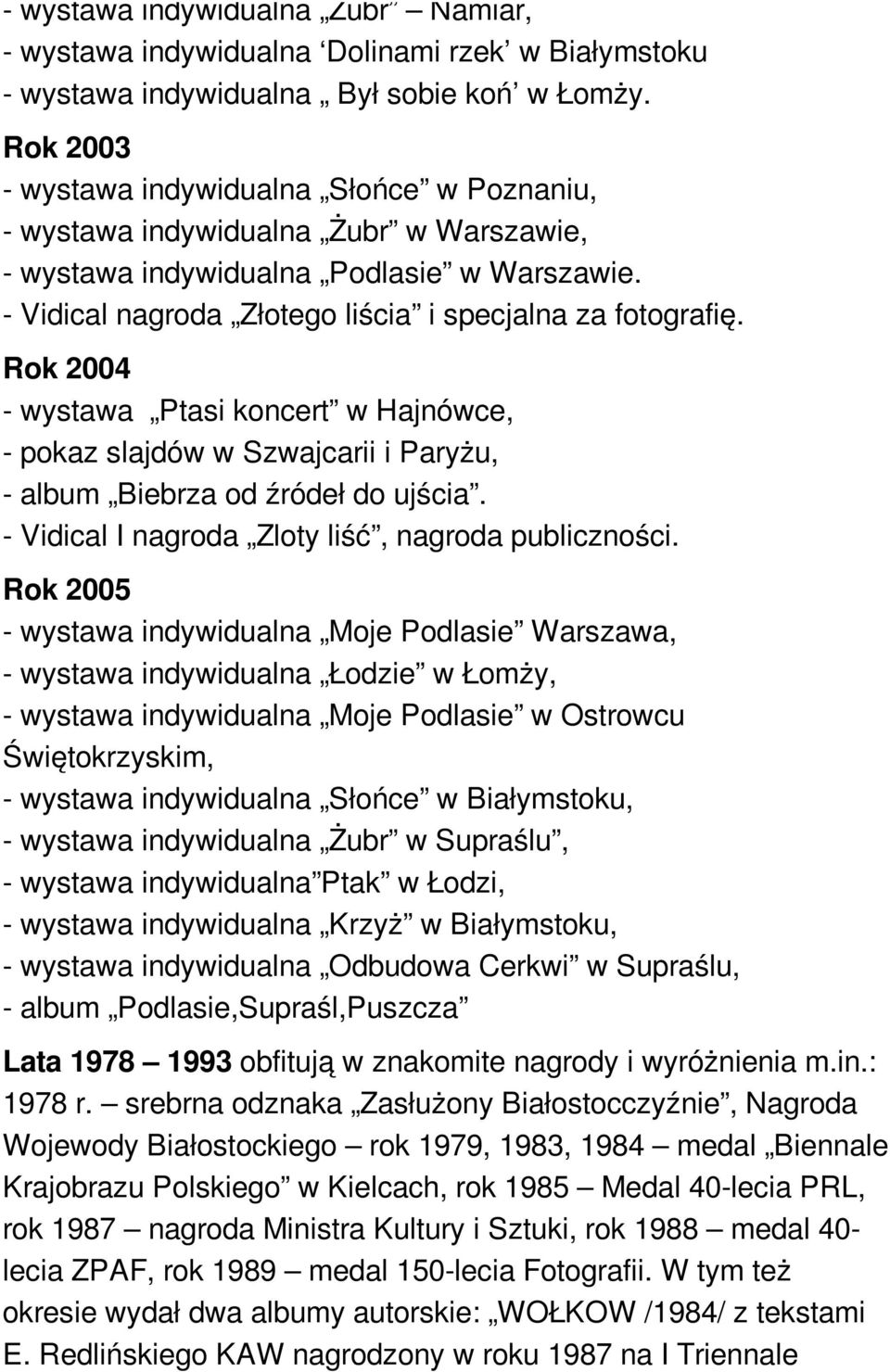 Rok 2004 - wystawa Ptasi koncert w Hajnówce, - pokaz slajdów w Szwajcarii i Paryżu, - album Biebrza od źródeł do ujścia. - Vidical I nagroda Zloty liść, nagroda publiczności.