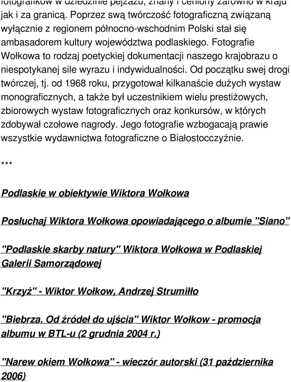 Fotografie Wołkowa to rodzaj poetyckiej dokumentacji naszego krajobrazu o niespotykanej sile wyrazu i indywidualności. Od początku swej drogi twórczej, tj.