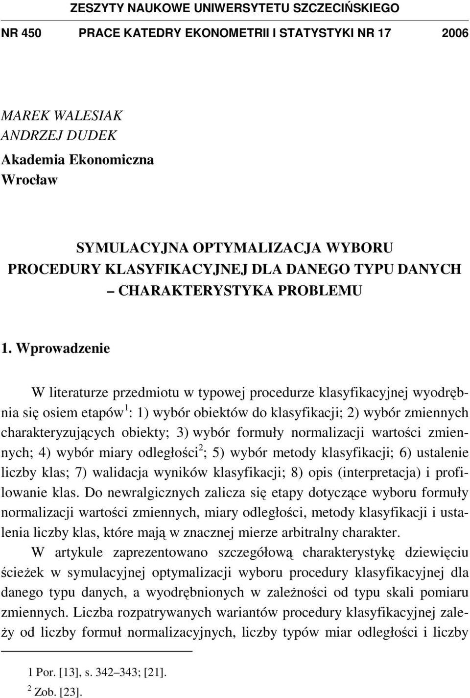 Wprowadzenie W literaturze przedmiotu w typowej procedurze klasyfikacyjnej wyodrębnia się osiem etapów 1 : 1) wybór obiektów do klasyfikacji; 2) wybór zmiennych charakteryzujących obiekty; 3) wybór