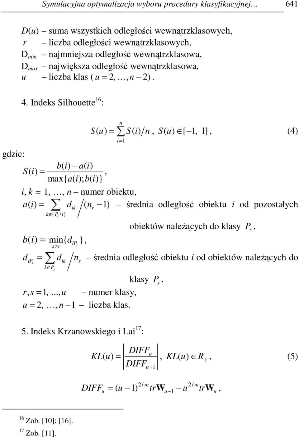 Indeks Silhouette 16 : n S( u) = S( i) n, S( u) [ 1, 1], (4) i= 1 gdzie: b( i) a( i) S( i) =, max{ a( i); b( i)} i, k = 1,, n numer obiektu, a( i) = dik ( nr 1) średnia odległość obiektu i od