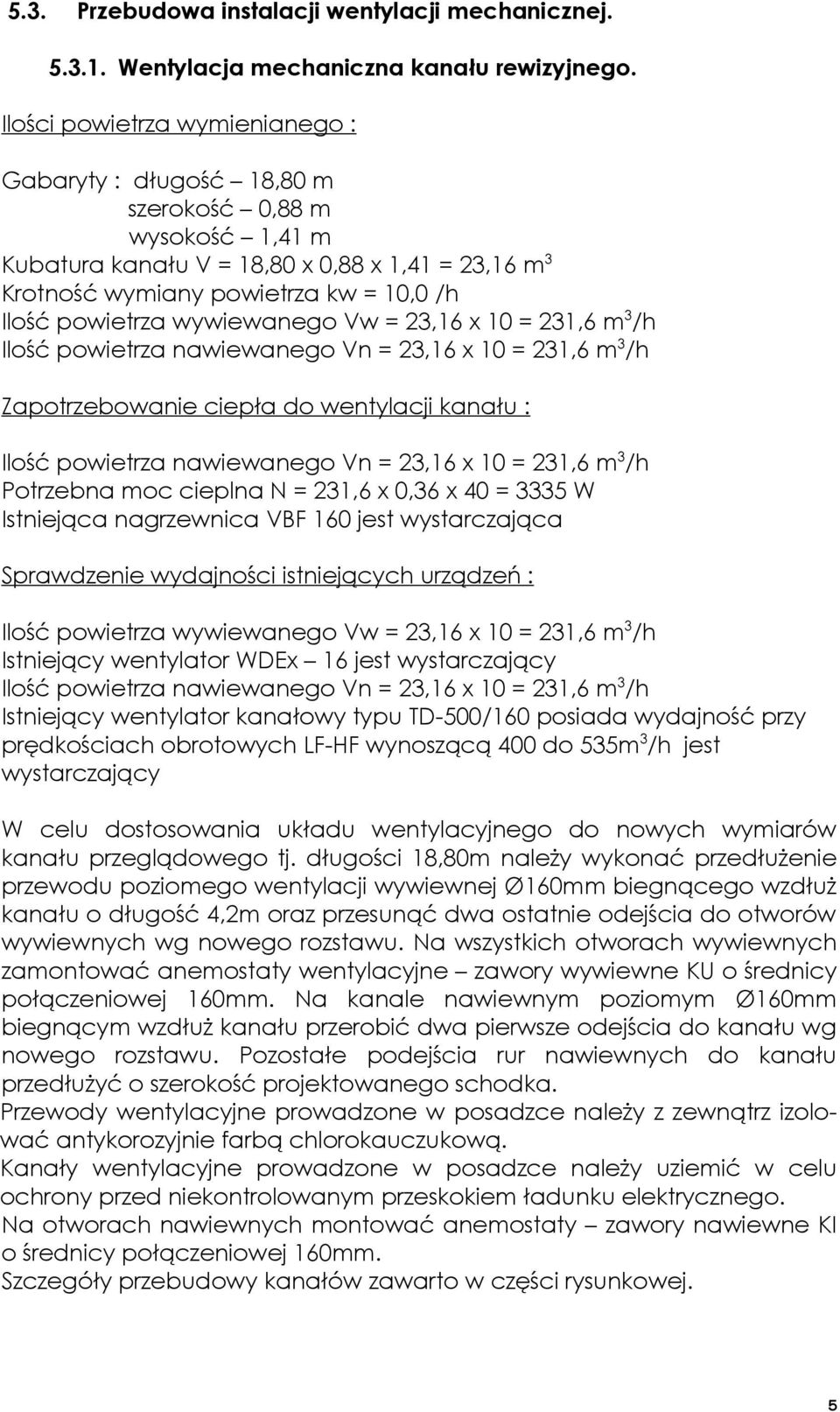 wywiewanego Vw = 23,6 x 0 = 23,6 m 3 /h Ilość powietrza nawiewanego Vn = 23,6 x 0 = 23,6 m 3 /h Zapotrzebowanie ciepła do wentylacji kanału : Ilość powietrza nawiewanego Vn = 23,6 x 0 = 23,6 m 3 /h