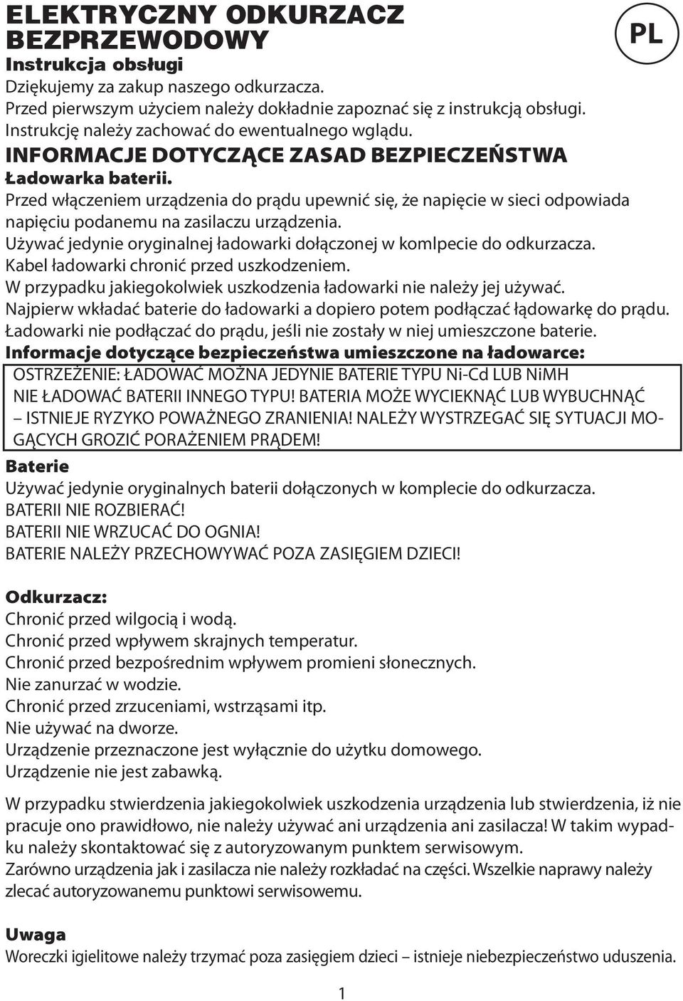 Przed włączeniem urządzenia do prądu upewnić się, że napięcie w sieci odpowiada napięciu podanemu na zasilaczu urządzenia. Używać jedynie oryginalnej ładowarki dołączonej w komlpecie do odkurzacza.