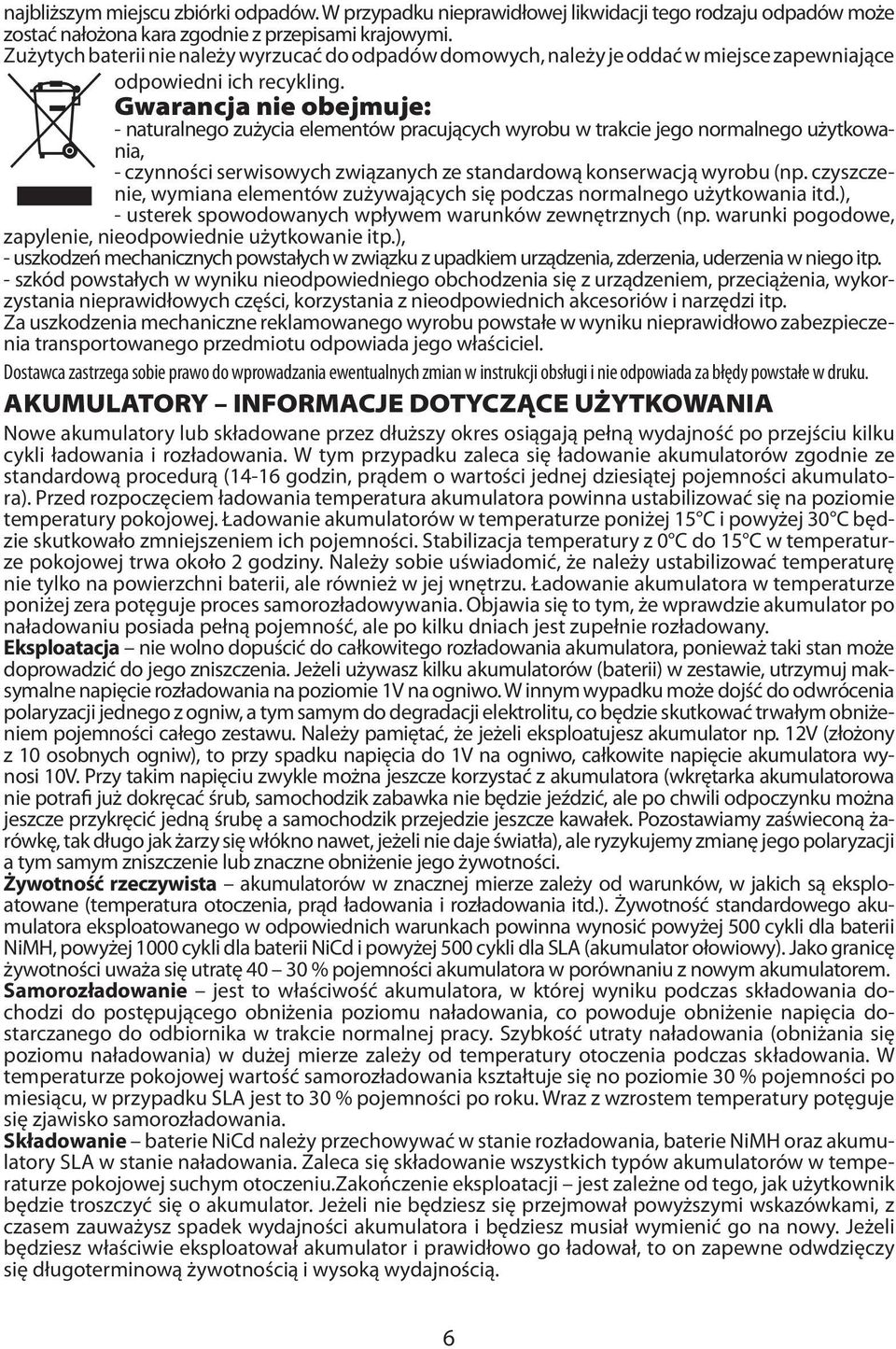 Gwarancja nie obejmuje: - naturalnego zużycia elementów pracujących wyrobu w trakcie jego normalnego użytkowania, - czynności serwisowych związanych ze standardową konserwacją wyrobu (np.