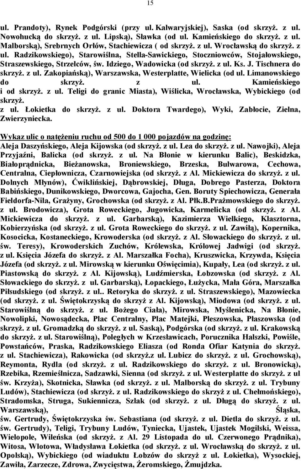 Tischnera do skrzyż. z ul. Zakopiańską), Warszawska, Westerplatte, Wielicka (od ul. Limanowskiego do skrzyż. z ul. Kamieńskiego i od skrzyż. z ul. Teligi do granic Miasta), Wiślicka, Wrocławska, Wybickiego (od skrzyż.