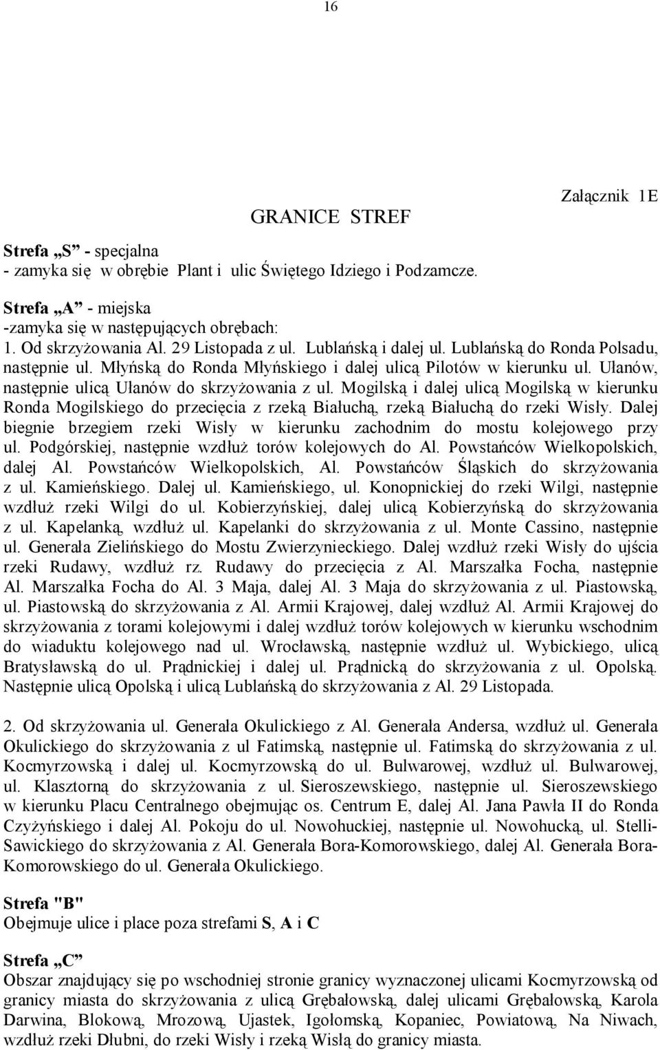 Mogilską i dalej ulicą Mogilską w kierunku Ronda Mogilskiego do przecięcia z rzeką Białuchą, rzeką Białuchą do rzeki Wisły.