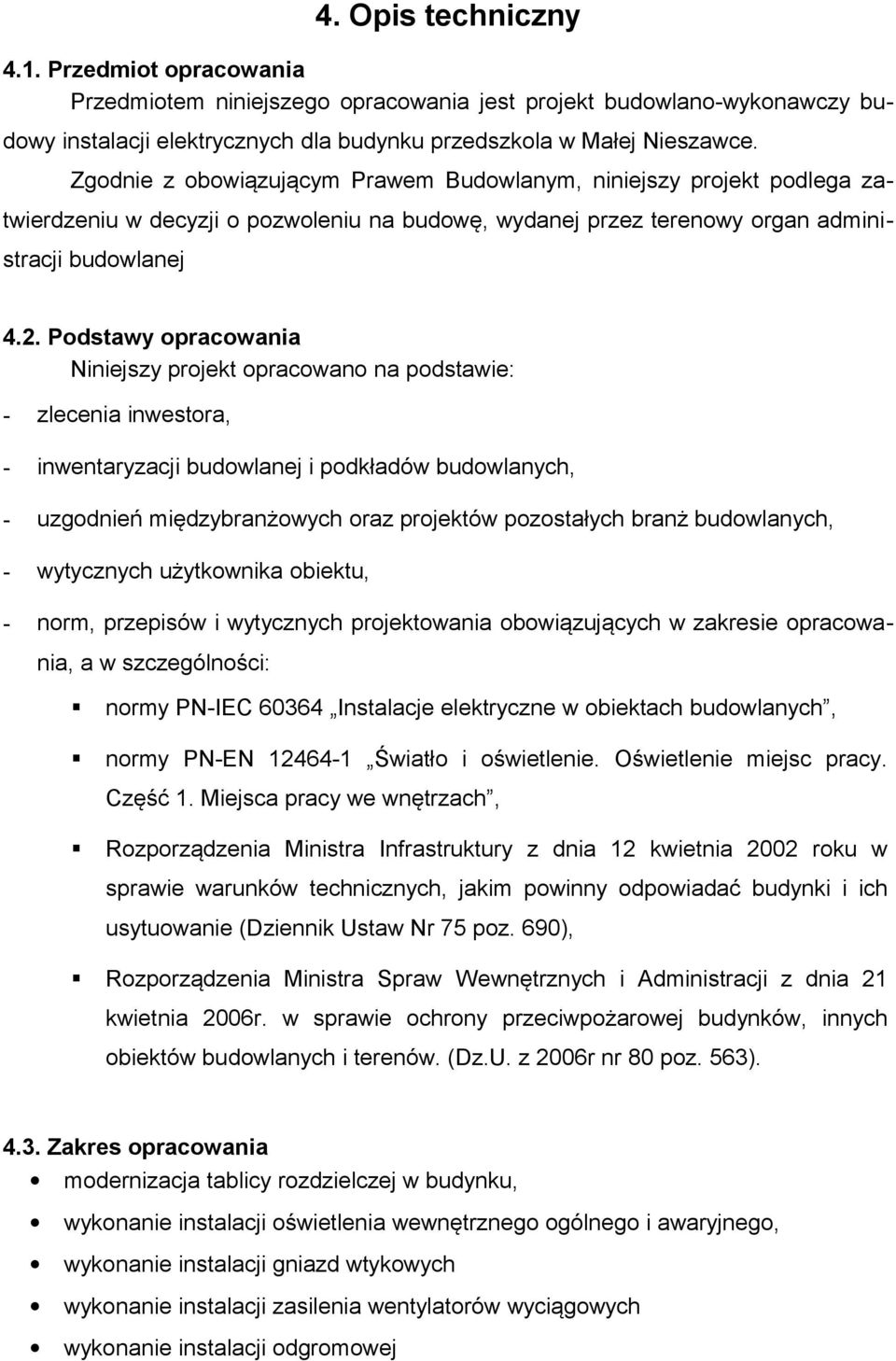 Podstawy opracowania Niniejszy projekt opracowano na podstawie: - zlecenia inwestora, - inwentaryzacji budowlanej i podkładów budowlanych, - uzgodnień międzybranżowych oraz projektów pozostałych