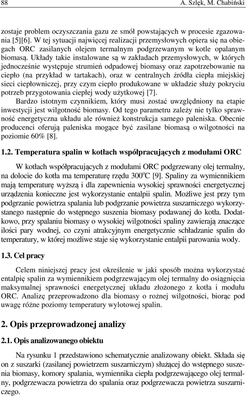 Układy takie instalowane są w zakładach przemysłowych, w których jednocześnie występuje strumień odpadowej biomasy oraz zapotrzebowanie na ciepło (na przykład w tartakach), oraz w centralnych źródła