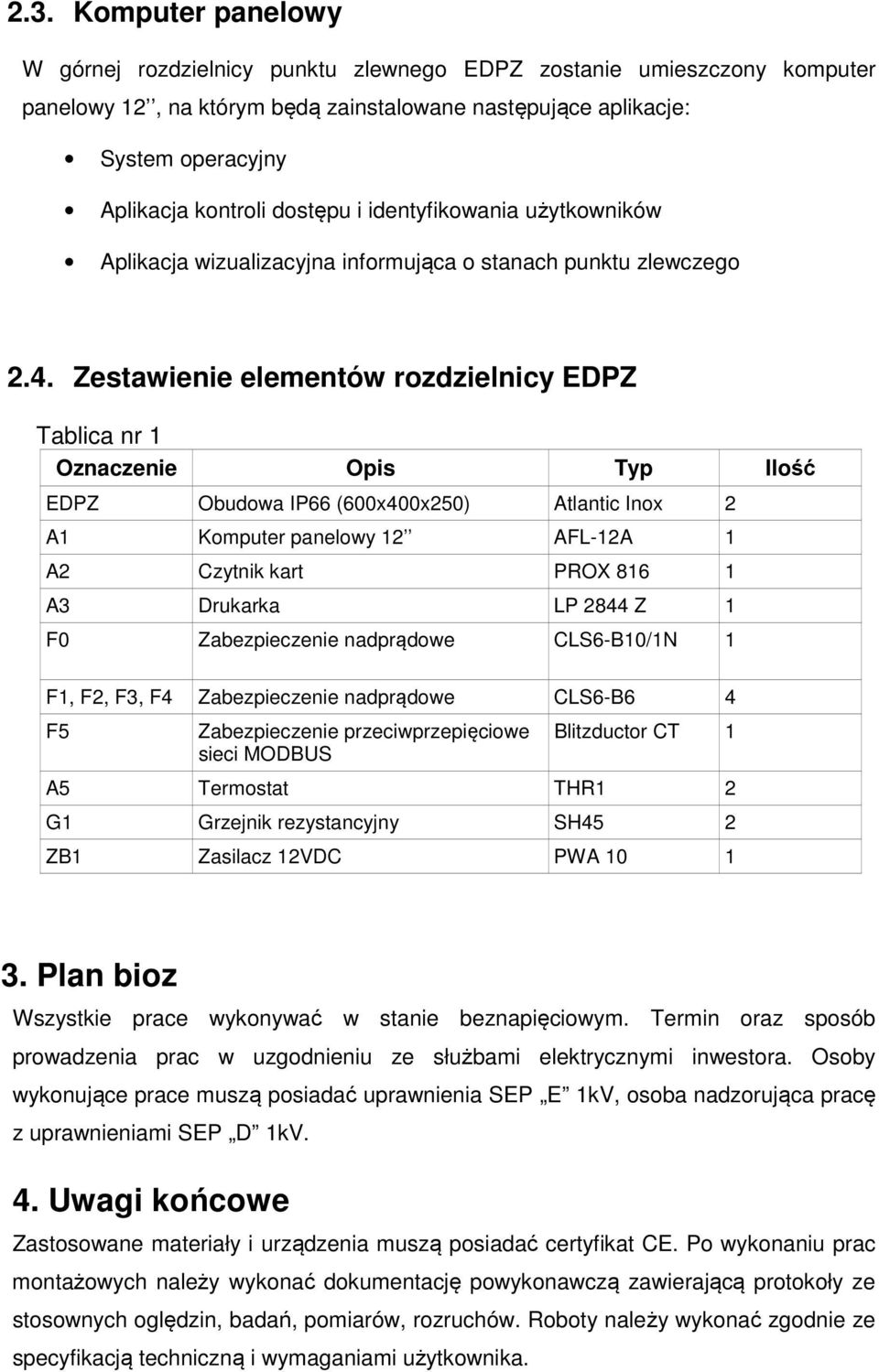 Zestawienie elementów rozdzielnicy EDPZ Tablica nr 1 Oznaczenie Opis Typ Ilość EDPZ Obudowa IP66 (600x400x250) Atlantic Inox 2 A1 Komputer panelowy 12 AFL-12A 1 A2 Czytnik kart PROX 816 1 A3 Drukarka