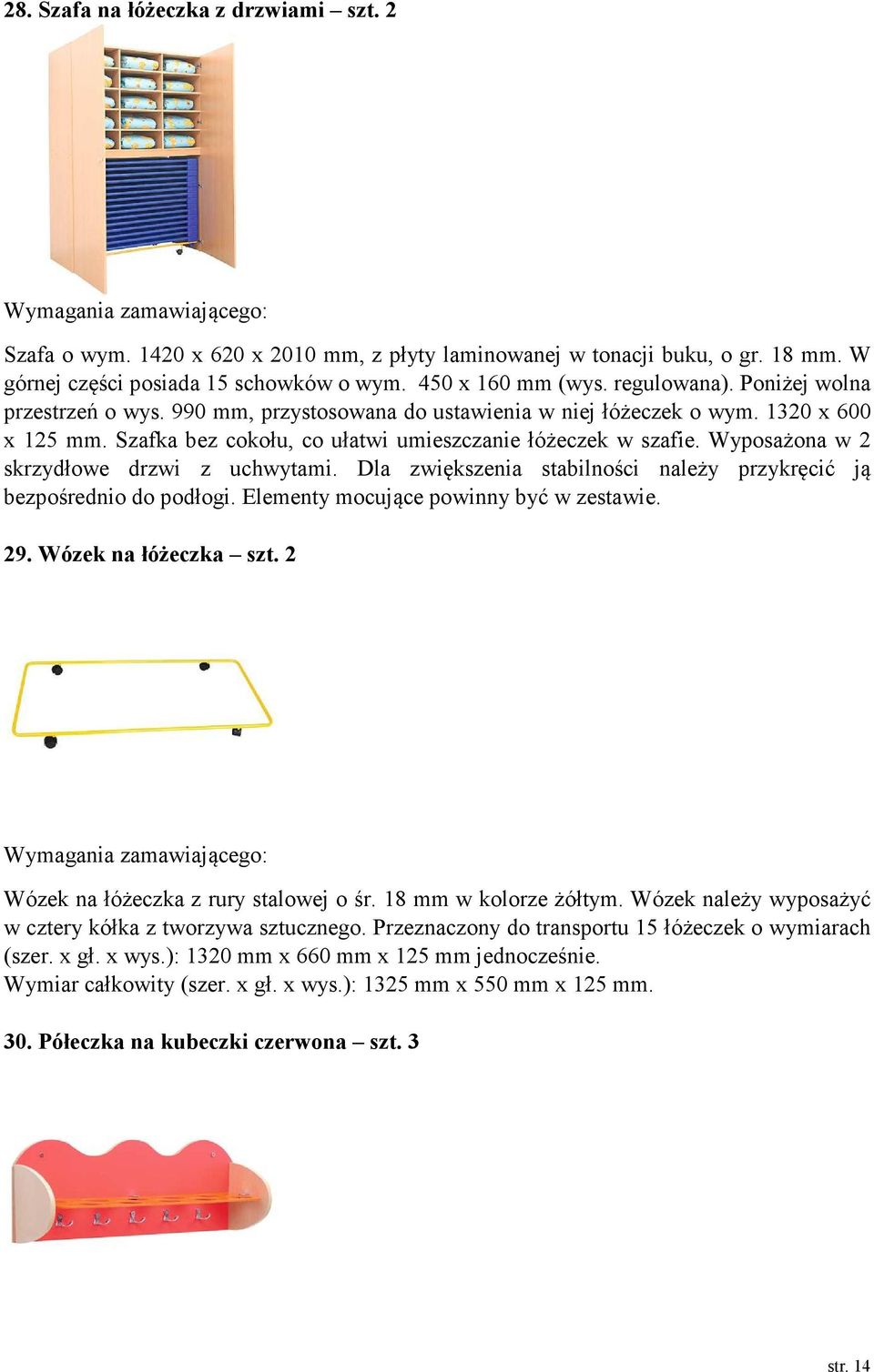 Wyposażona w 2 skrzydłowe drzwi z uchwytami. Dla zwiększenia stabilności należy przykręcić ją bezpośrednio do podłogi. Elementy mocujące powinny być w zestawie. 29. Wózek na łóżeczka szt.