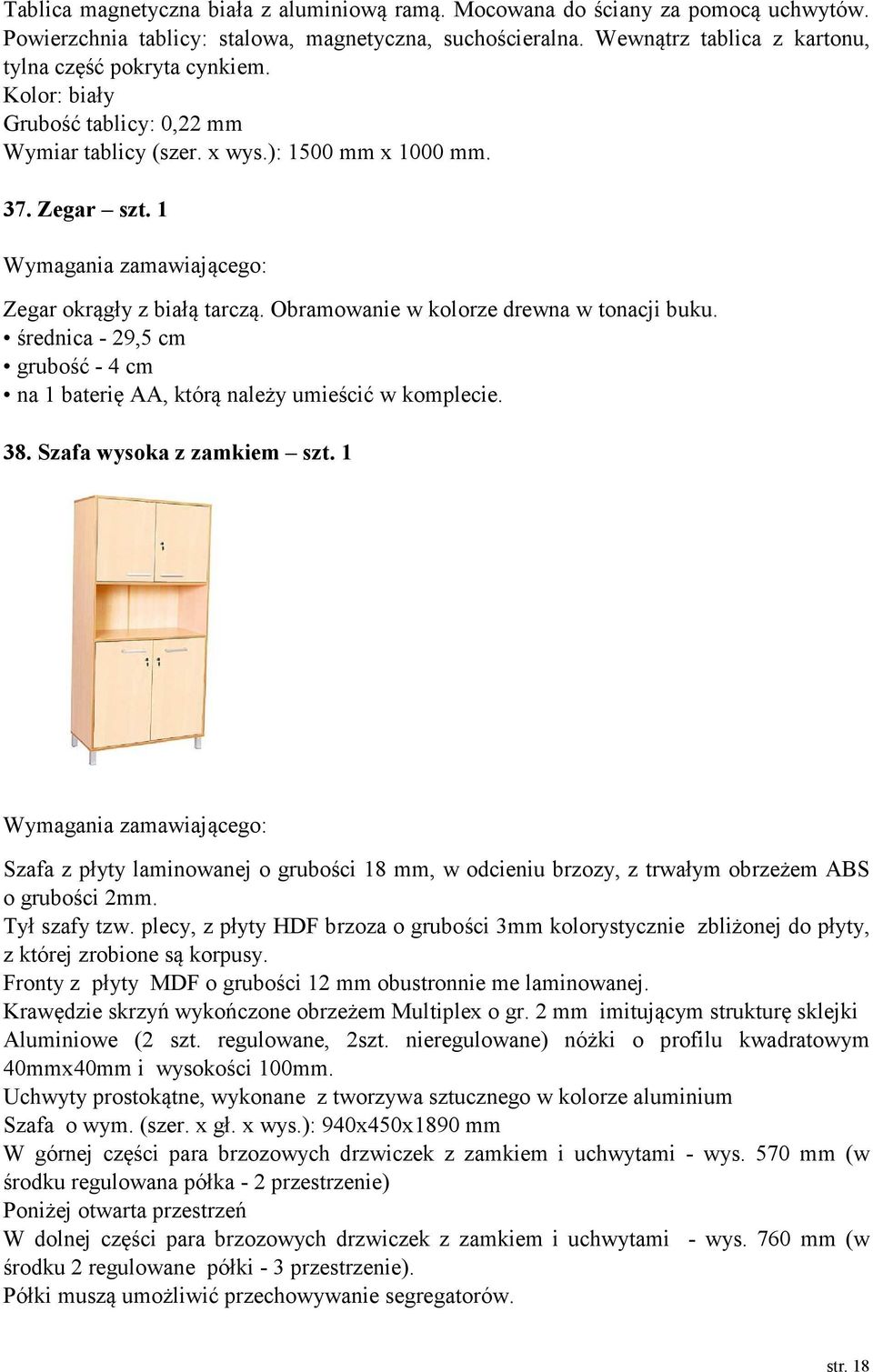 średnica - 29,5 cm grubość - 4 cm na 1 baterię AA, którą należy umieścić w komplecie. 38. Szafa wysoka z zamkiem szt.