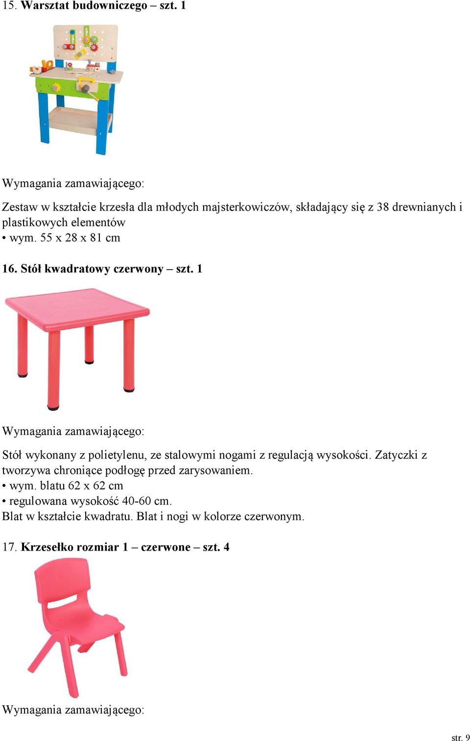 55 x 28 x 81 cm 16. Stół kwadratowy czerwony szt. 1 Stół wykonany z polietylenu, ze stalowymi nogami z regulacją wysokości.