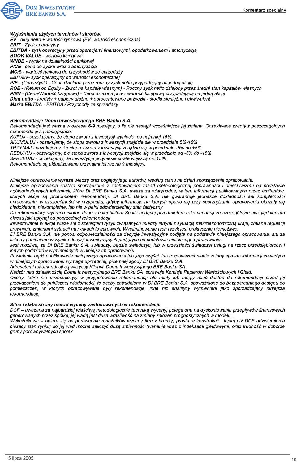 wartości ekonomicznej P/E - (Cena/Zysk) - Cena dzielona przez roczny zysk netto przypadający na jedną akcję ROE - (Return on Equity - Zwrot na kapitale własnym) - Roczny zysk netto dzielony przez