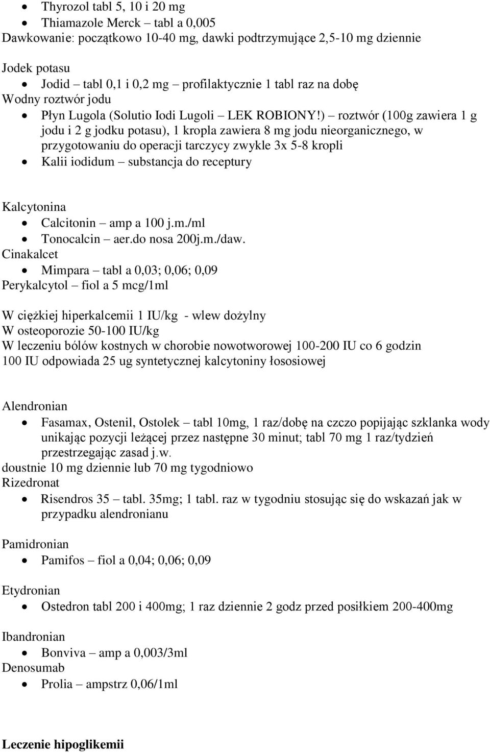 ) roztwór (100g zawiera 1 g jodu i 2 g jodku potasu), 1 kropla zawiera 8 mg jodu nieorganicznego, w przygotowaniu do operacji tarczycy zwykle 3x 5-8 kropli Kalii iodidum substancja do receptury