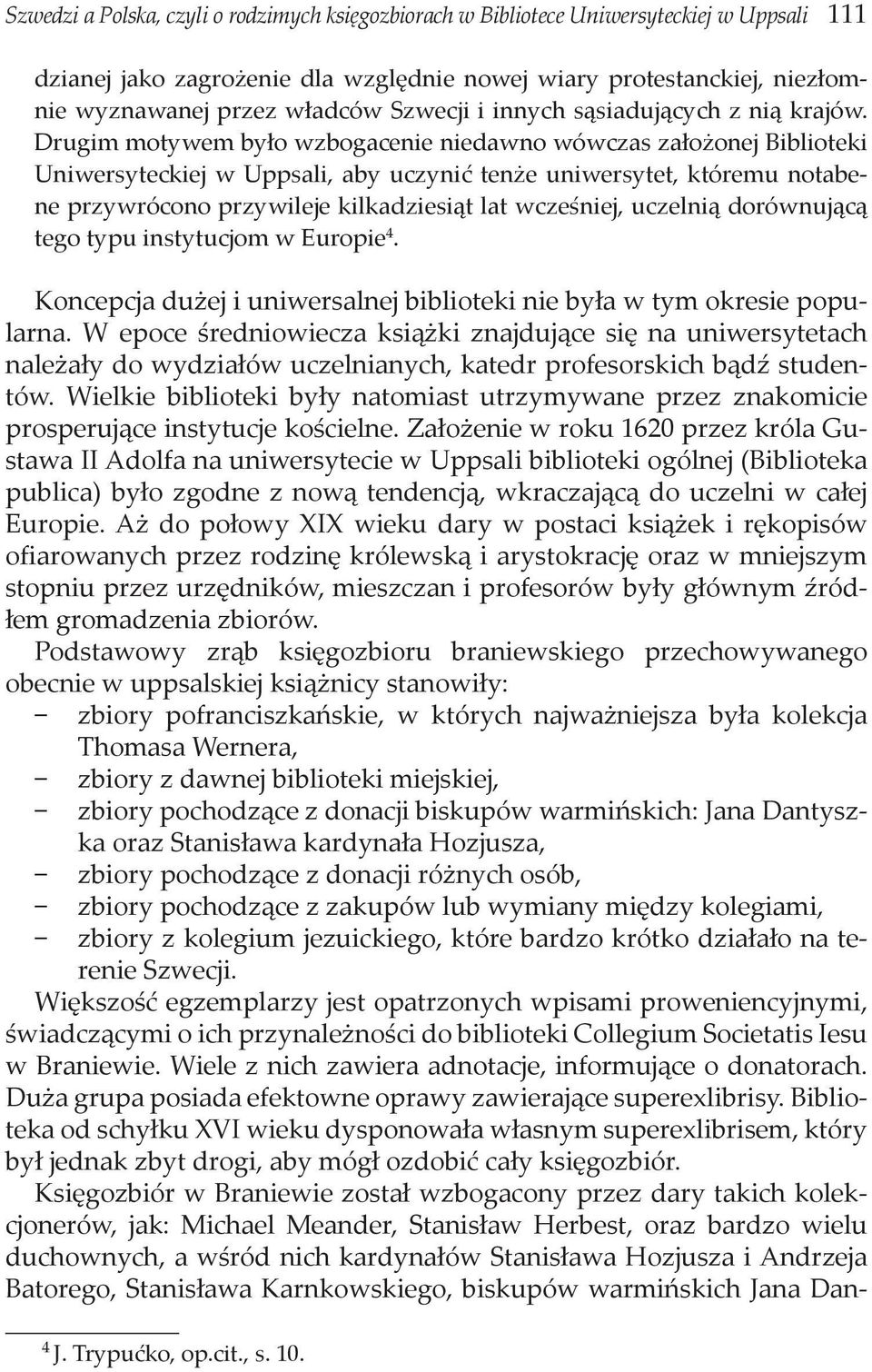 Drugim motywem było wzbogacenie niedawno wówczas założonej Biblioteki Uniwersyteckiej w Uppsali, aby uczynić tenże uniwersytet, któremu notabene przywrócono przywileje kilkadziesiąt lat wcześniej,