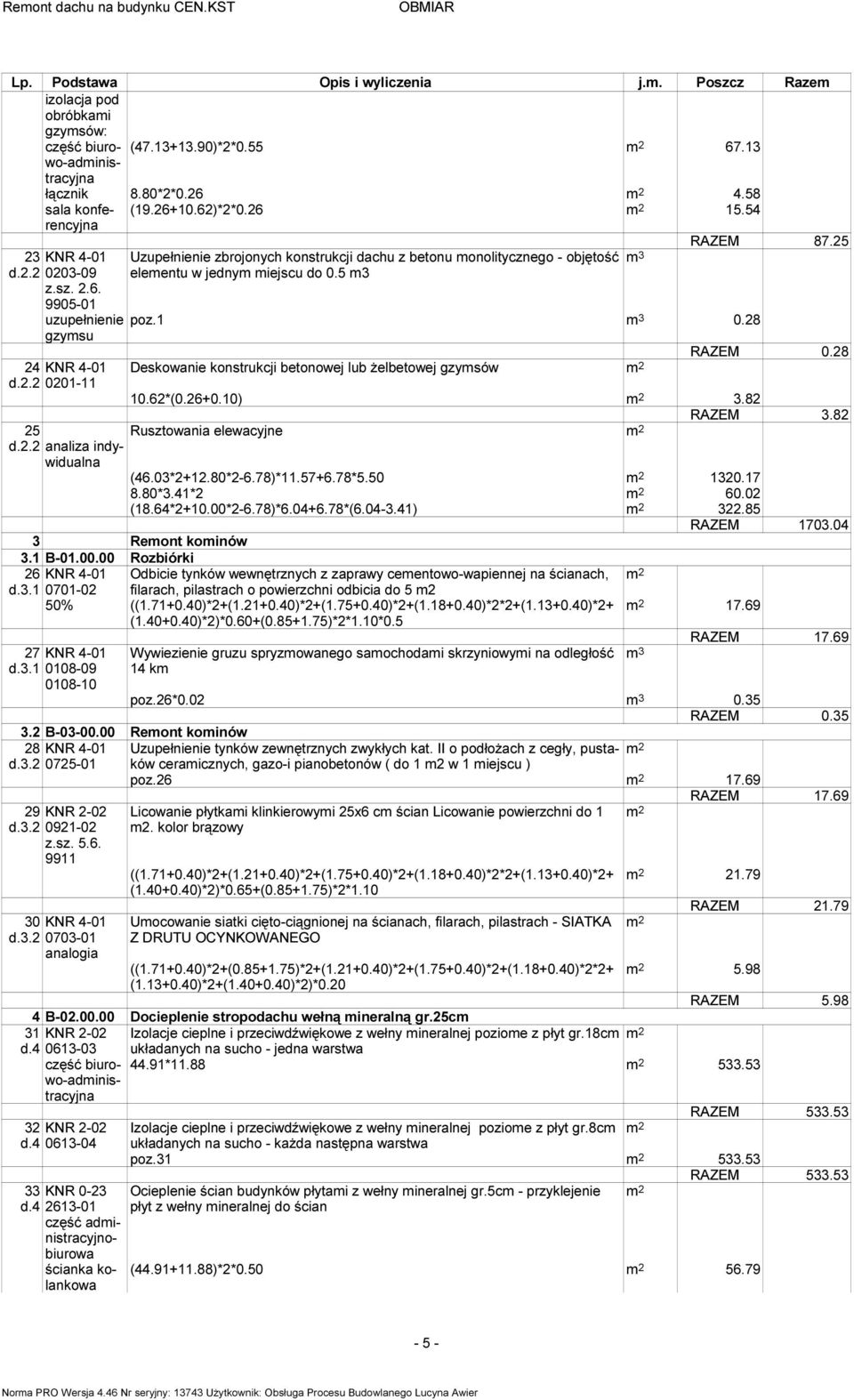 03*2+12.80*2-6.78)*11.57+6.78*5.50 1320.17 8.80*3.41*2 60.02 (18.64*2+10.00*2-6.78)*6.04+6.78*(6.04-3.41) 322.85 RAZEM 1703.04 3 Remont kominów 3.1 B-01.00.00 Rozbiórki 26 d.3.1 KNR 4-01 Odbicie tynków wewnętrznych z zaprawy cementowo-wapiennej na ścianach, 0701-02 filarach, pilastrach o powierzchni odbicia do 5 m2 50% ((1.