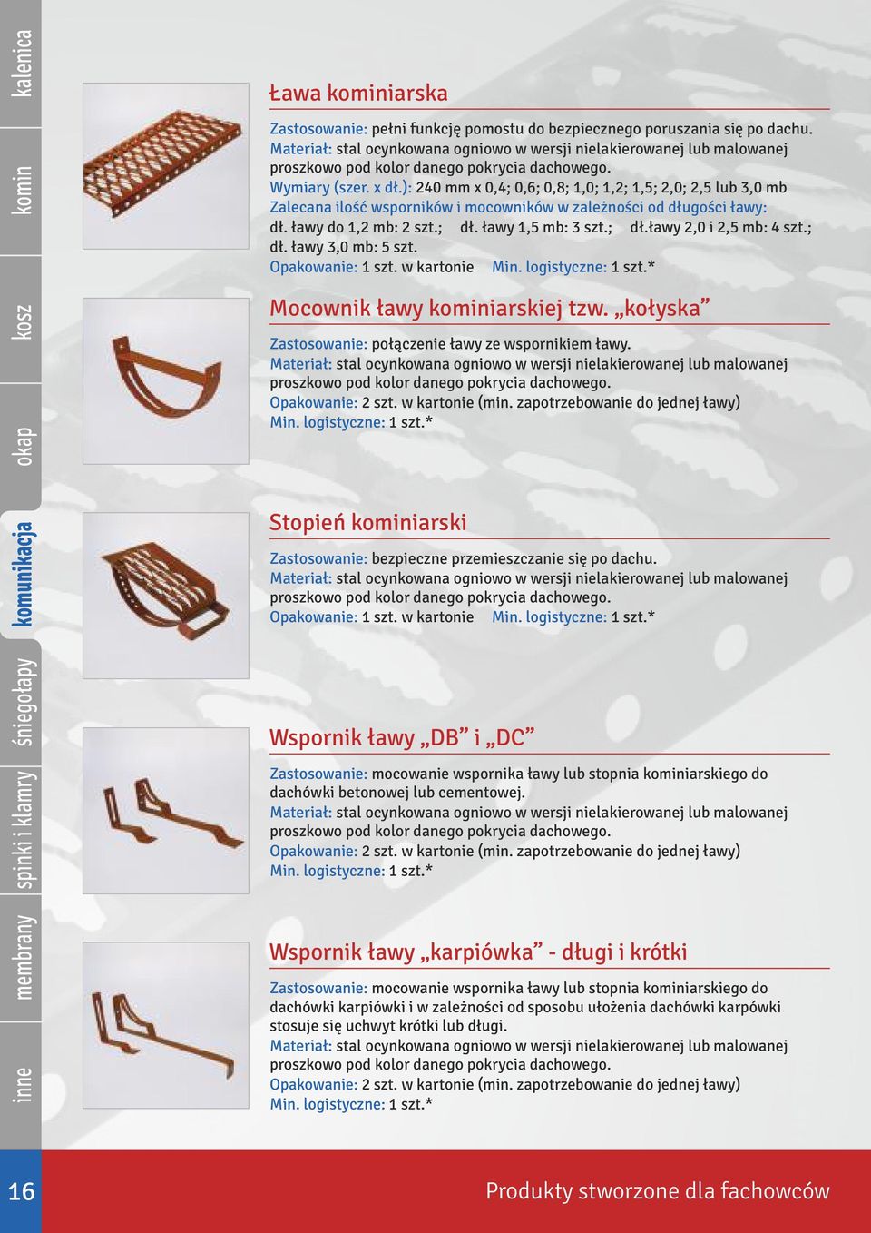 ): 240 mm x 0,4; 0,6; 0,8; 1,0; 1,2; 1,5; 2,0; 2,5 lub 3,0 mb Zalecana ilość wsporników i mocowników w zależności od długości ławy: dł. ławy do 1,2 mb: 2 szt.; dł. ławy 1,5 mb: 3 szt.; dł.ławy 2,0 i 2,5 mb: 4 szt.