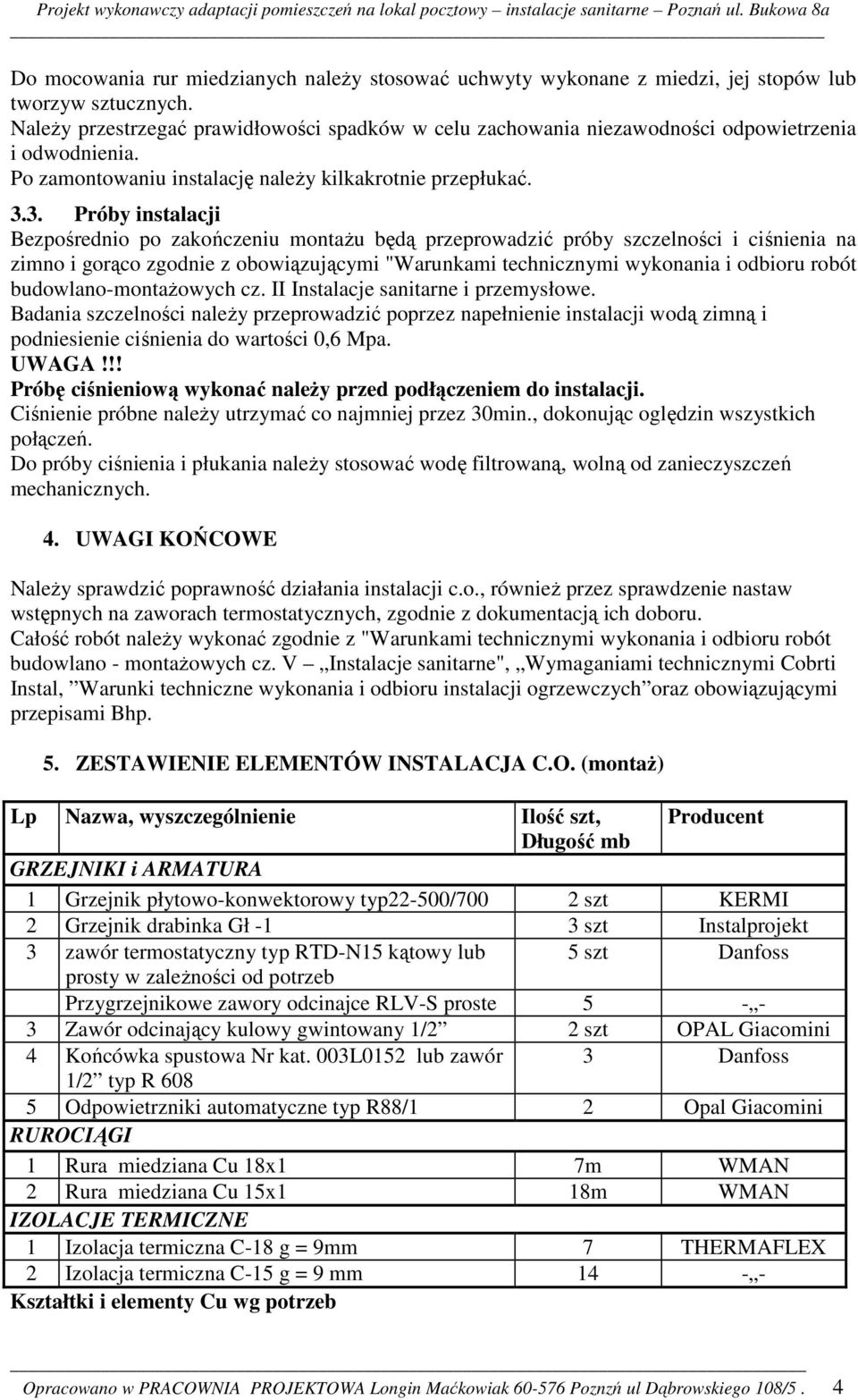 3. Próby instalacji Bezpośrednio po zakończeniu montażu będą przeprowadzić próby szczelności i ciśnienia na zimno i gorąco zgodnie z obowiązującymi "Warunkami technicznymi wykonania i odbioru robót