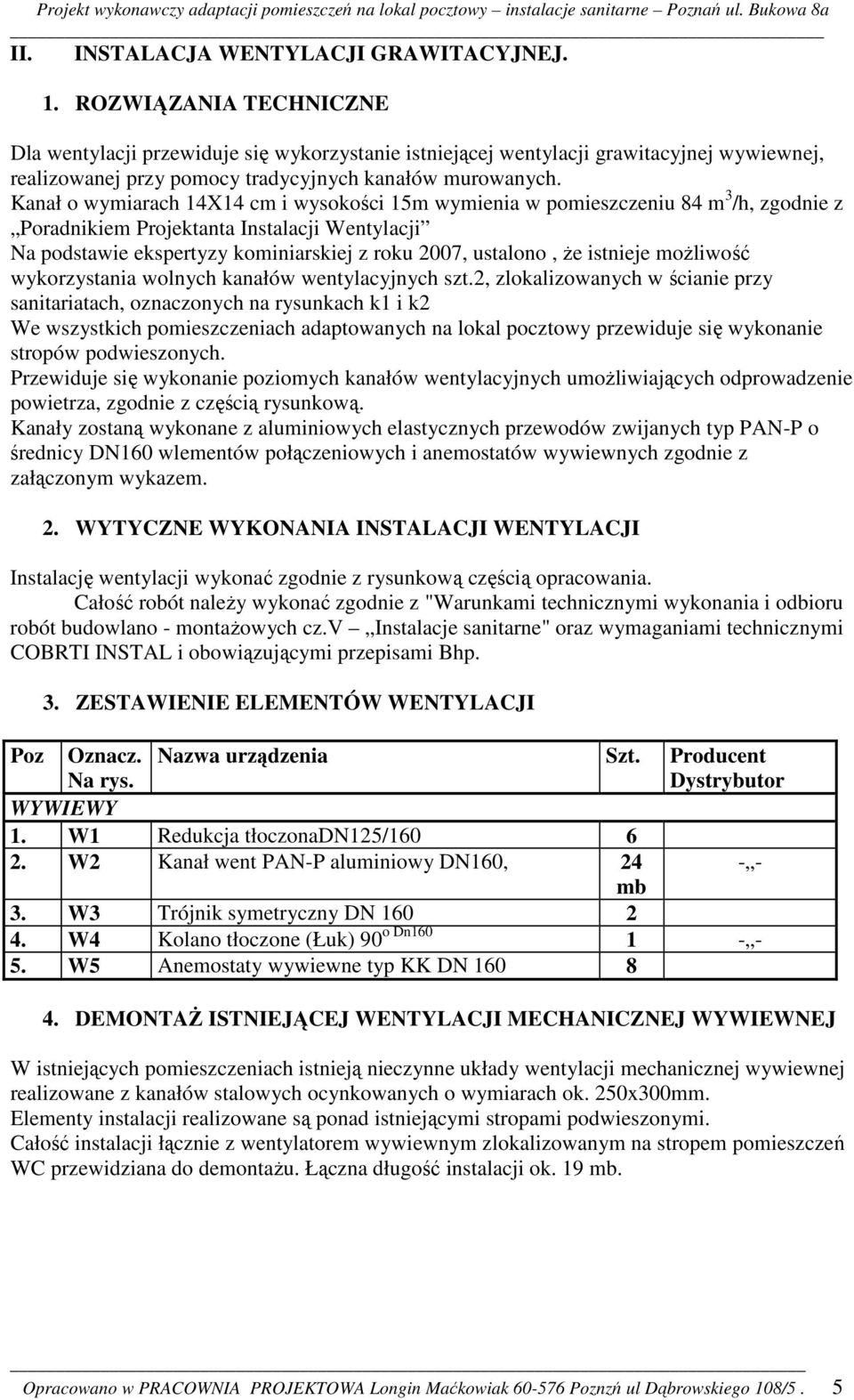 Kanał o wymiarach 14X14 cm i wysokości 15m wymienia w pomieszczeniu 84 m 3 /h, zgodnie z Poradnikiem Projektanta Instalacji Wentylacji Na podstawie ekspertyzy kominiarskiej z roku 2007, ustalono, że