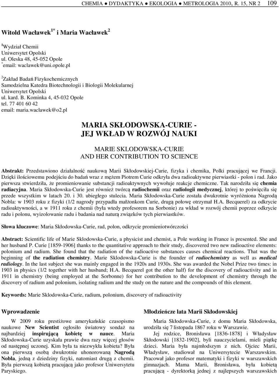 pl MARIA SKŁODOWSKA-CURIE - JEJ WKŁAD W ROZWÓJ NAUKI MARIE SKLODOWSKA-CURIE AND HER CONTRIBUTION TO SCIENCE Abstrakt: Przedstawiono działalność naukową Marii Skłodowskiej-Curie, fizyka i chemika,