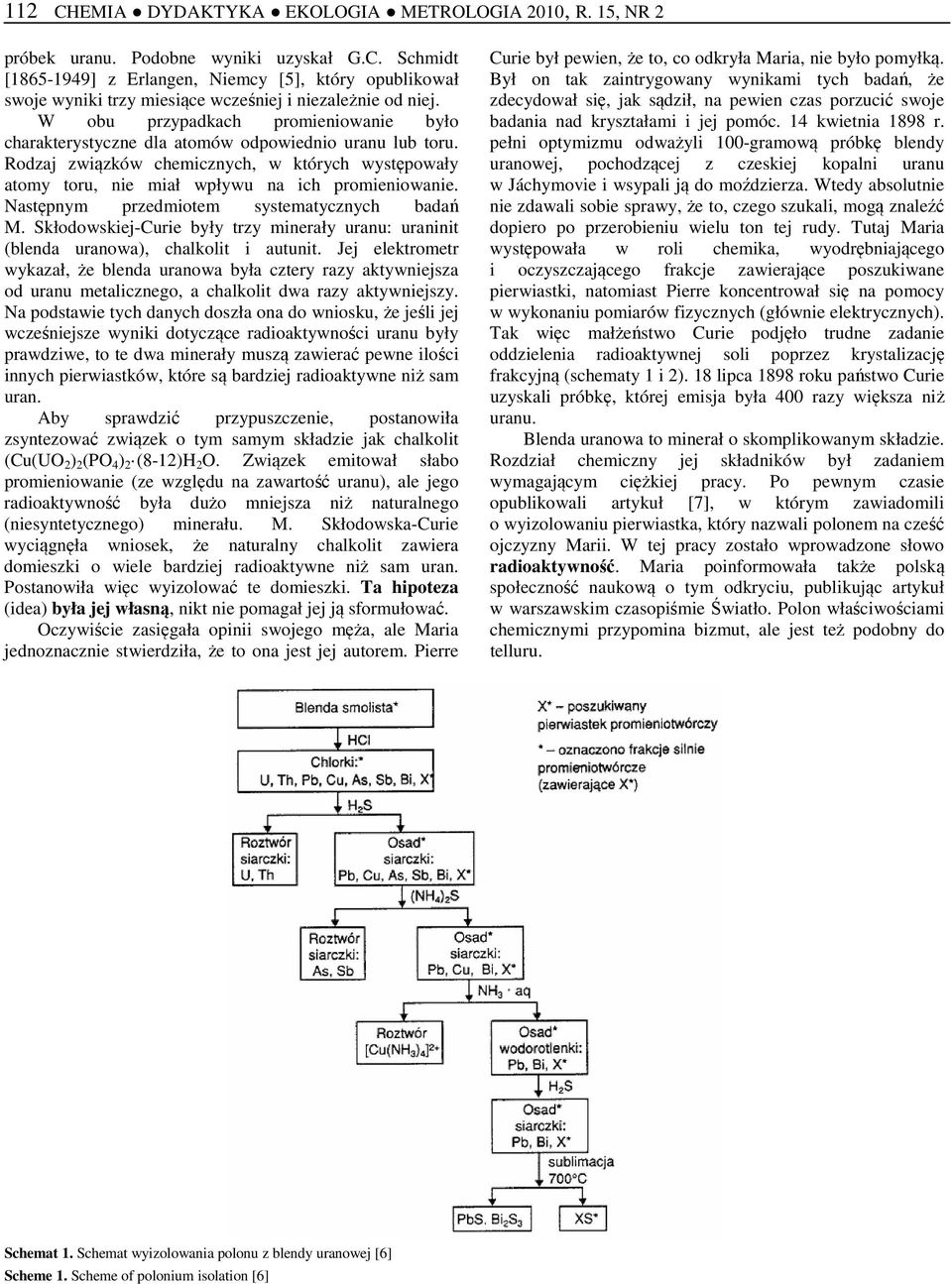 Następnym przedmiotem systematycznych badań M. Skłodowskiej-Curie były trzy minerały uranu: uraninit (blenda uranowa), chalkolit i autunit.