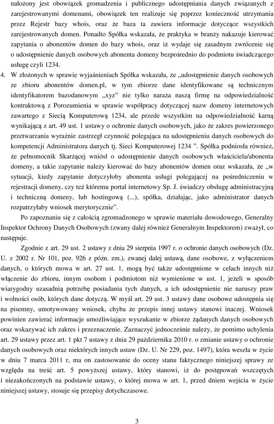 Ponadto Spółka wskazała, że praktyka w branży nakazuje kierować zapytania o abonentów domen do bazy whois, oraz iż wydaje się zasadnym zwrócenie się o udostępnienie danych osobowych abonenta domeny