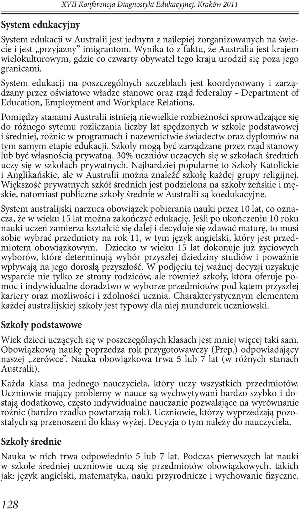 System edukacji na poszczególnych szczeblach jest koordynowany i zarządzany przez oświatowe władze stanowe oraz rząd federalny - Department of Education, Employment and Workplace Relations.