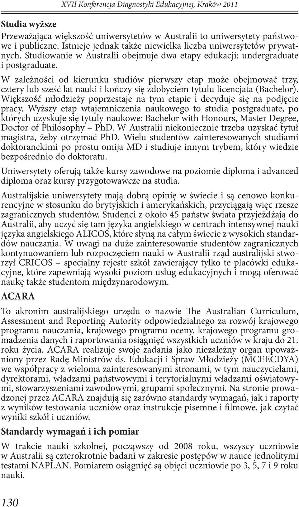 W zależności od kierunku studiów pierwszy etap może obejmować trzy, cztery lub sześć lat nauki i kończy się zdobyciem tytułu licencjata (Bachelor).