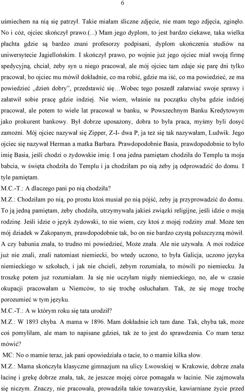 I skończył prawo, po wojnie już jego ojciec miał swoją firmę spedycyjną, chciał, żeby syn u niego pracował, ale mój ojciec tam zdaje się parę dni tylko pracował, bo ojciec mu mówił dokładnie, co ma