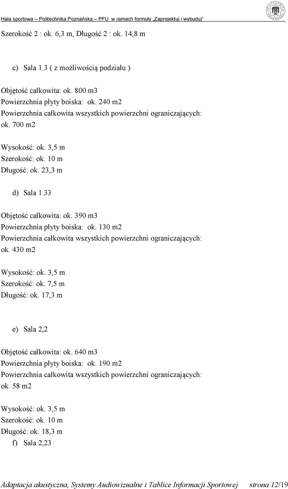 390 m3 Powierzchnia płyty boiska: ok. 130 m2 Powierzchnia całkowita wszystkich powierzchni ograniczających: ok. 430 m2 Wysokość: ok. 3,5 m Szerokość: ok. 7,5 m Długość: ok.