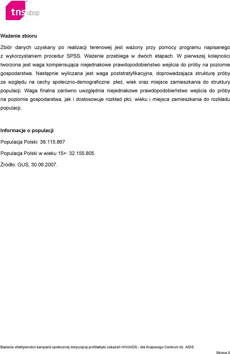 Następnie wyliczana jest waga poststratyfikacyjna, doprowadzająca strukturę próby ze względu na cechy społeczno-demograficzne: płeć, wiek oraz miejsce zamieszkania do struktury populacji.