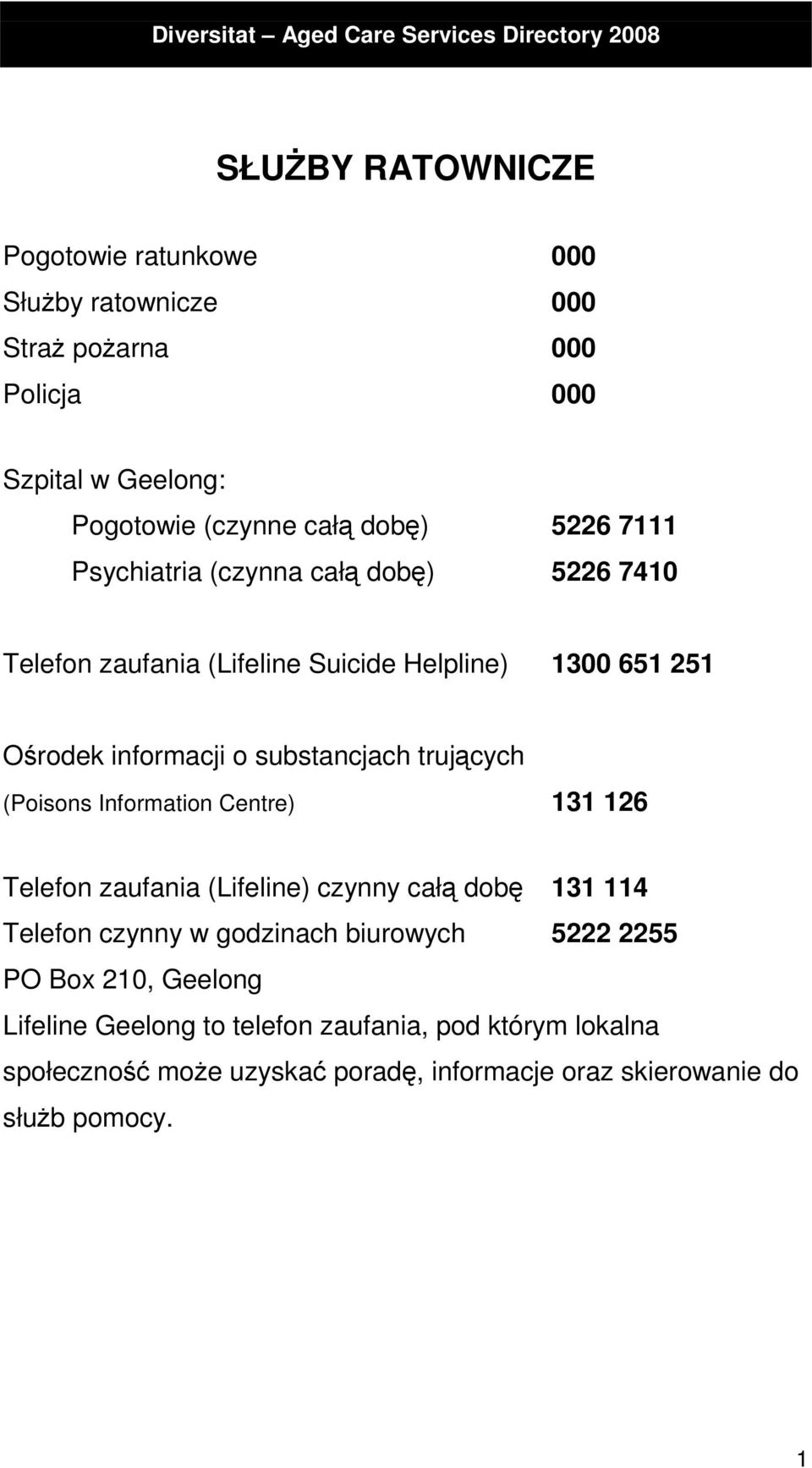 trujących (Poisons Information Centre) 131 126 Telefon zaufania (Lifeline) czynny całą dobę 131 114 Telefon czynny w godzinach biurowych 5222 2255