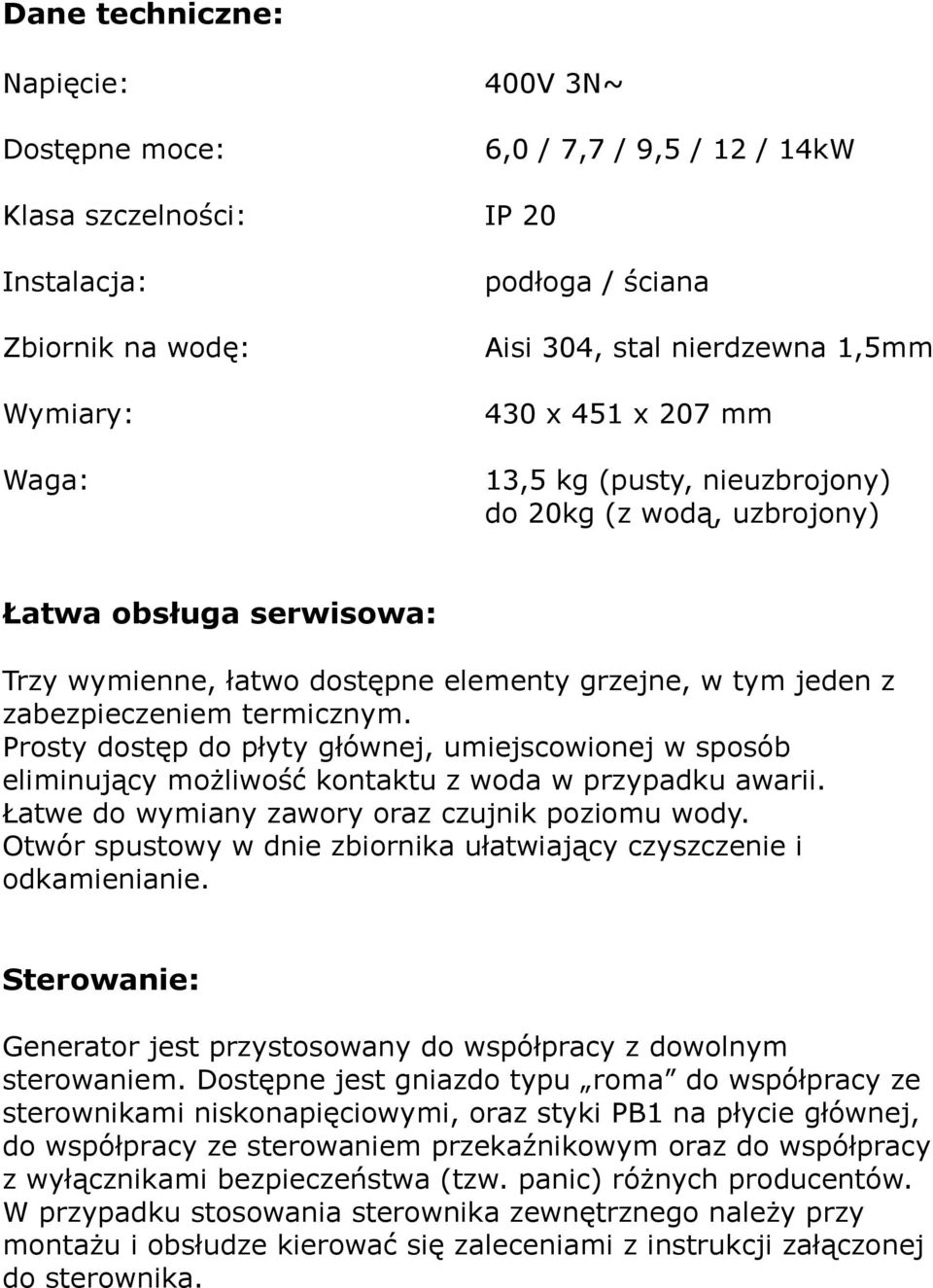 Prosty dostęp do płyty głównej, umiejscowionej w sposób eliminujący możliwość kontaktu z woda w przypadku awarii. Łatwe do wymiany zawory oraz czujnik poziomu wody.