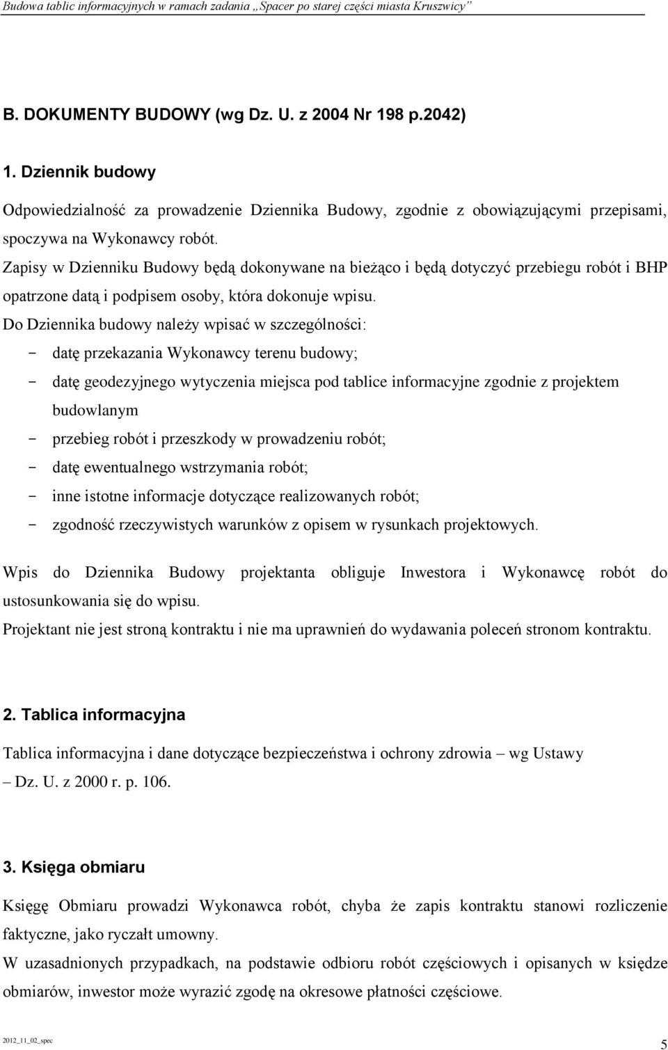 Do Dziennika budowy należy wpisać w szczególności: - datę przekazania Wykonawcy terenu budowy; - datę geodezyjnego wytyczenia miejsca pod tablice informacyjne zgodnie z projektem budowlanym -