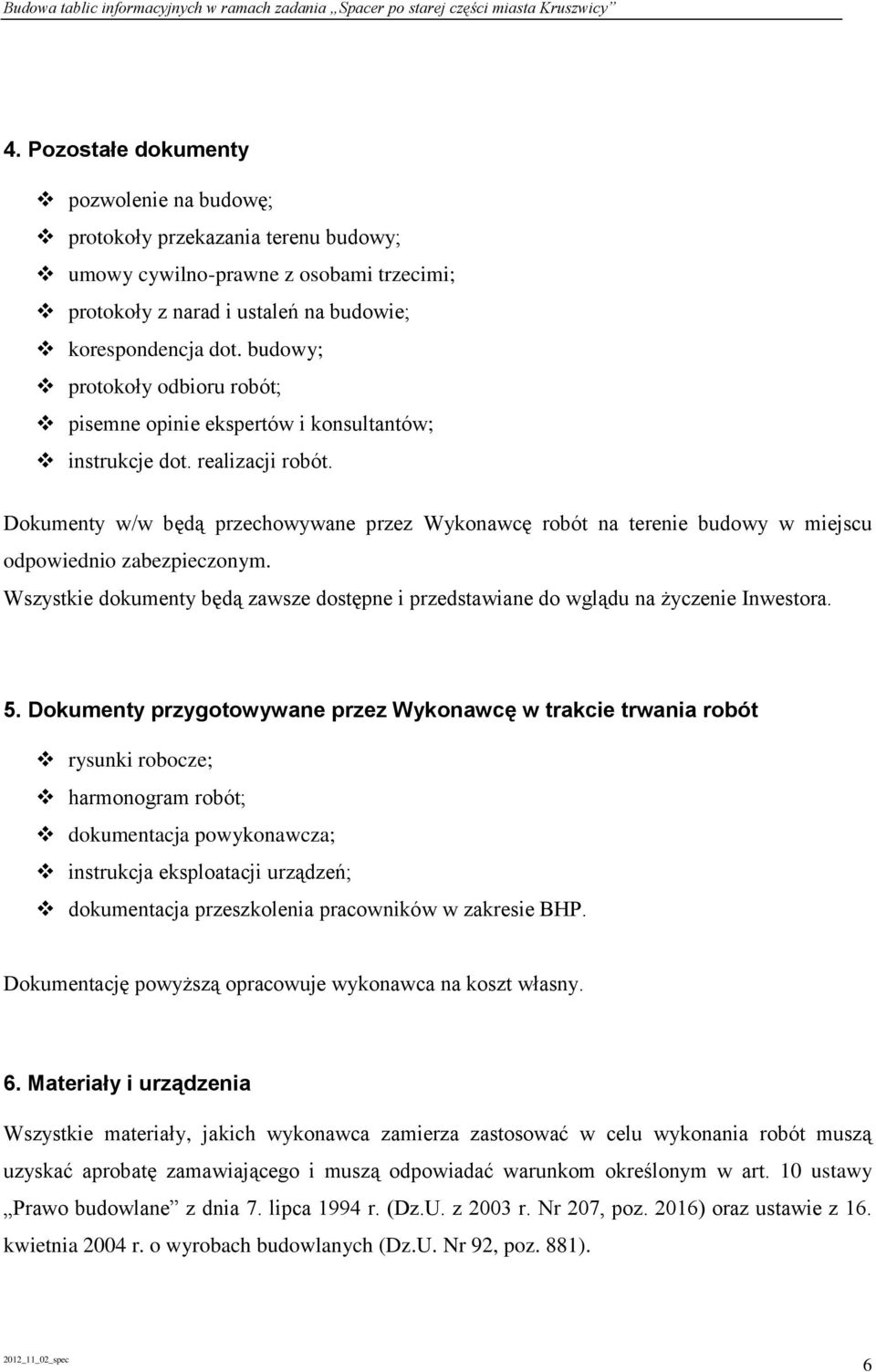 Dokumenty w/w będą przechowywane przez Wykonawcę robót na terenie budowy w miejscu odpowiednio zabezpieczonym. Wszystkie dokumenty będą zawsze dostępne i przedstawiane do wglądu na życzenie Inwestora.