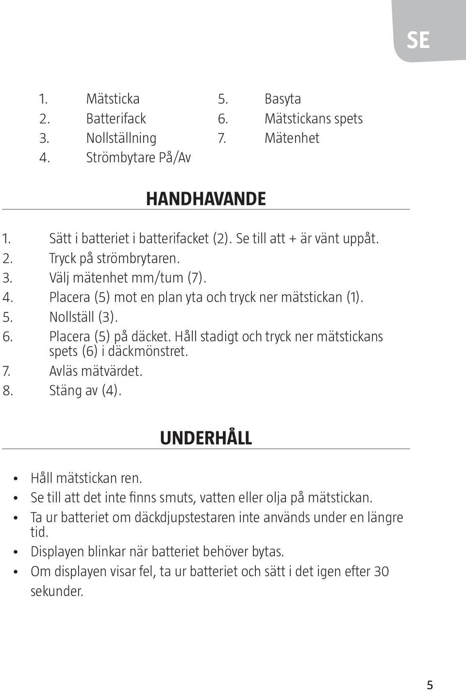 Håll stadigt och tryck ner mätstickans spets (6) i däckmönstret. 7. Avläs mätvärdet. 8. Stäng av (4). UNDERHÅLL Håll mätstickan ren.