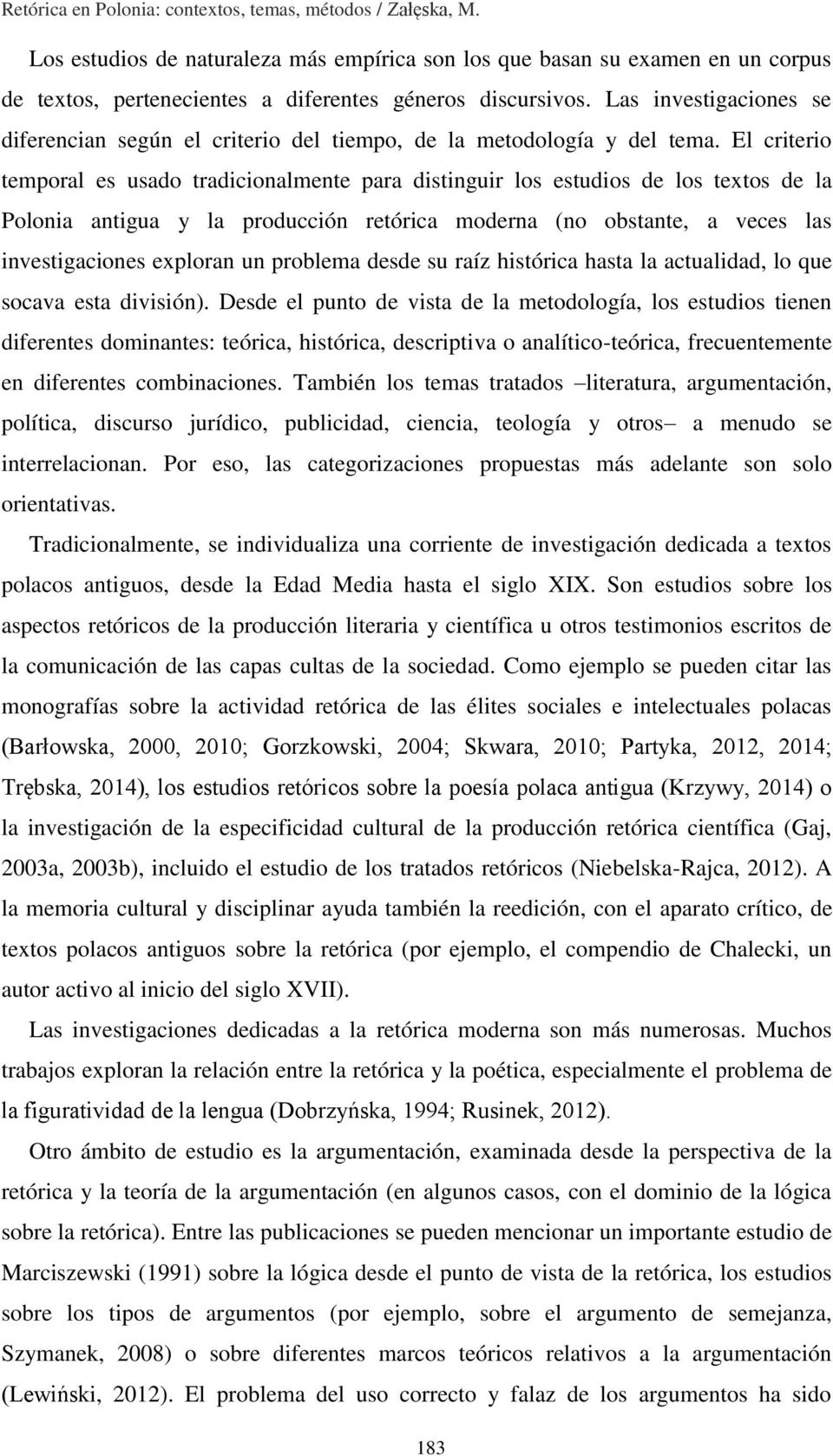 Las investigaciones se diferencian según el criterio del tiempo, de la metodología y del tema.