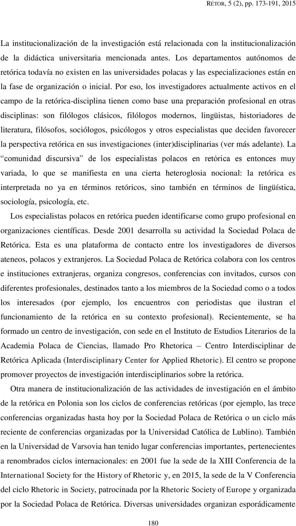 Por eso, los investigadores actualmente activos en el campo de la retórica-disciplina tienen como base una preparación profesional en otras disciplinas: son filólogos clásicos, filólogos modernos,