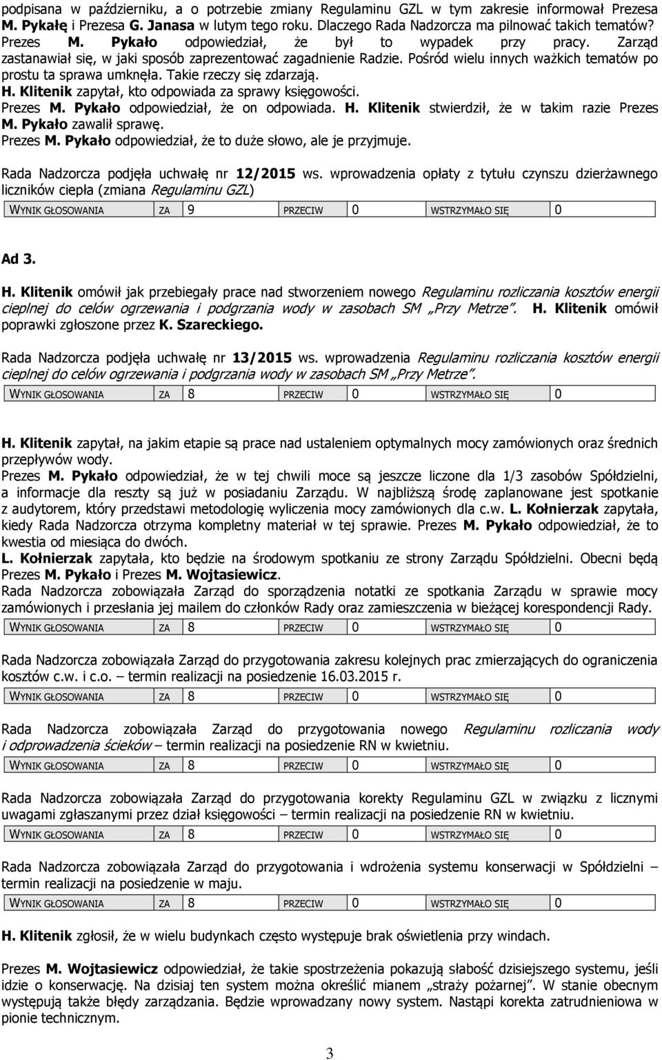 Takie rzeczy się zdarzają. H. Klitenik zapytał, kto odpowiada za sprawy księgowości. Prezes M. Pykało odpowiedział, że on odpowiada. H. Klitenik stwierdził, że w takim razie Prezes M.