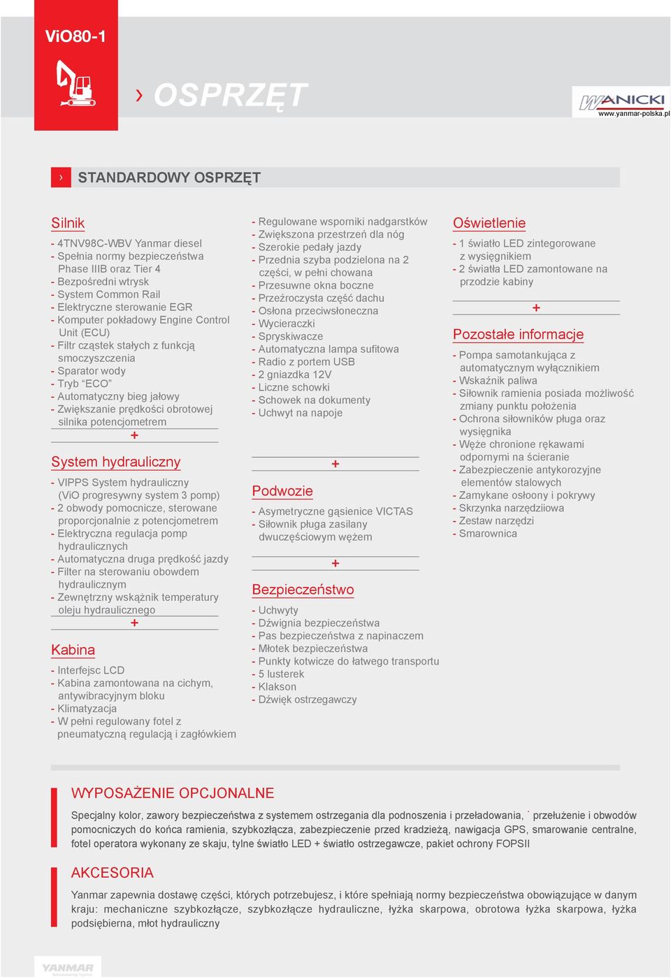 System hydrauliczny - VIPPS System hydrauliczny (ViO progresywny system 3 pomp) - 2 obwody pomocnicze, sterowane proporcjonalnie z potencjometrem - Elektryczna regulacja pomp hydraulicznych -